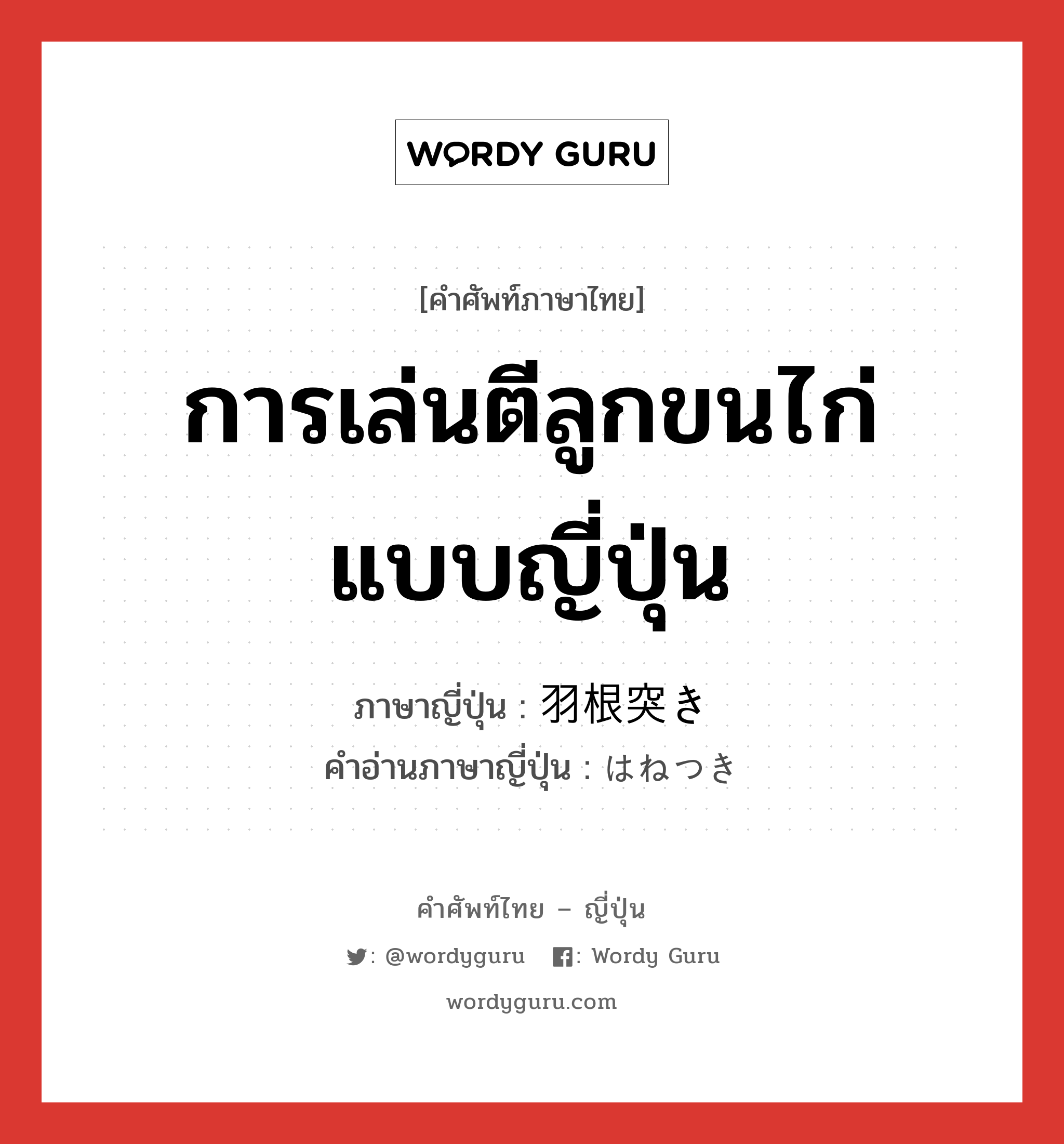 การเล่นตีลูกขนไก่แบบญี่ปุ่น ภาษาญี่ปุ่นคืออะไร, คำศัพท์ภาษาไทย - ญี่ปุ่น การเล่นตีลูกขนไก่แบบญี่ปุ่น ภาษาญี่ปุ่น 羽根突き คำอ่านภาษาญี่ปุ่น はねつき หมวด n หมวด n