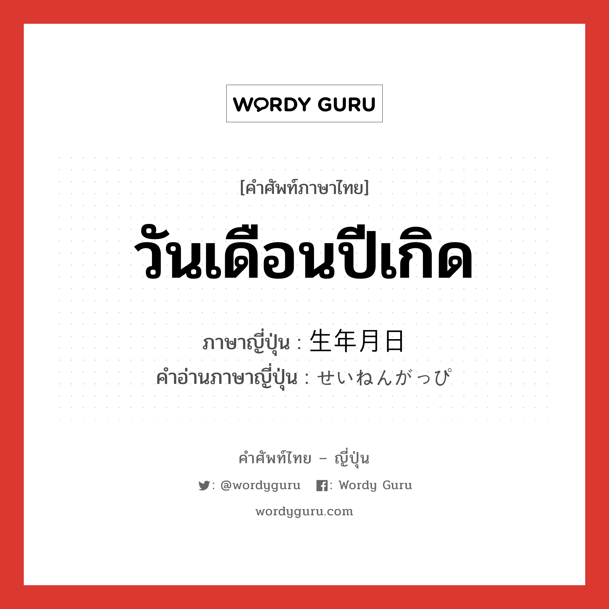 วันเดือนปีเกิด ภาษาญี่ปุ่นคืออะไร, คำศัพท์ภาษาไทย - ญี่ปุ่น วันเดือนปีเกิด ภาษาญี่ปุ่น 生年月日 คำอ่านภาษาญี่ปุ่น せいねんがっぴ หมวด n หมวด n