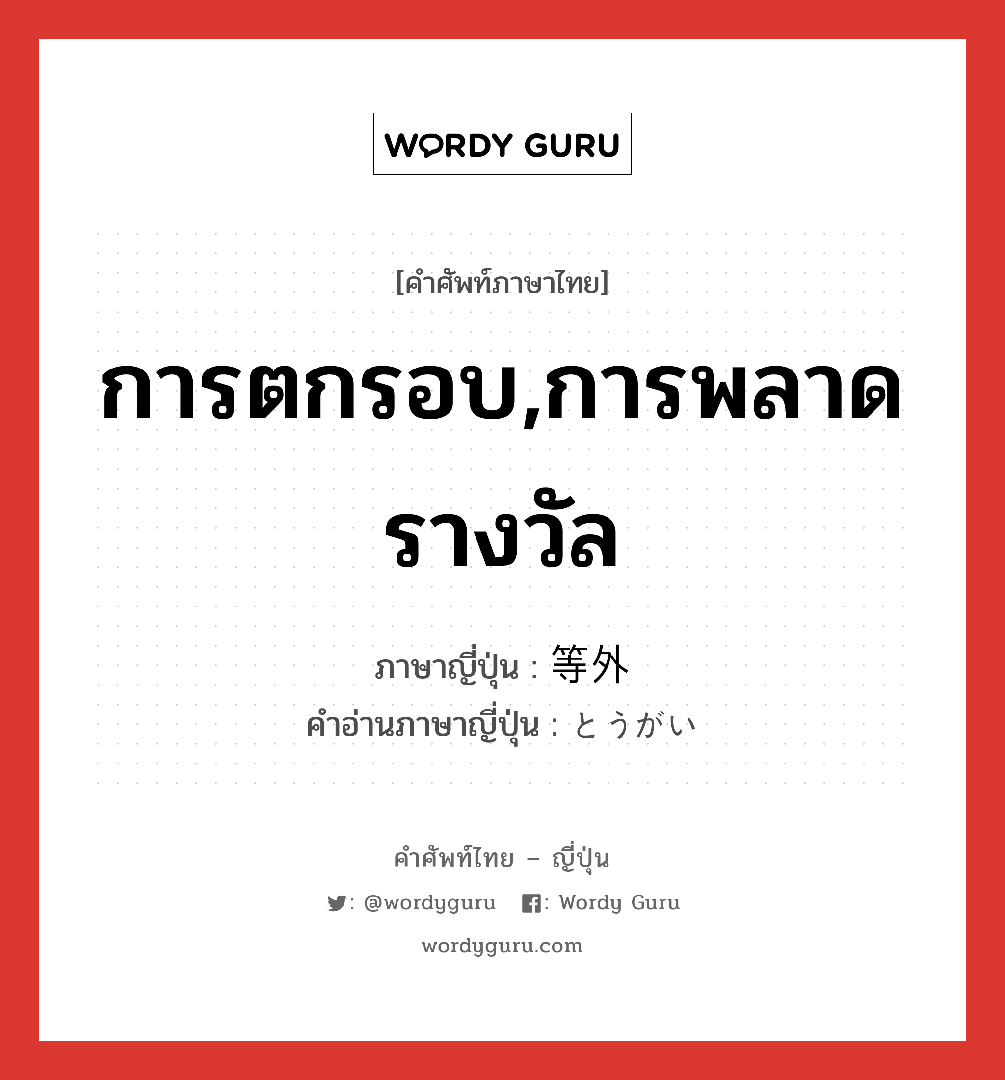 การตกรอบ,การพลาดรางวัล ภาษาญี่ปุ่นคืออะไร, คำศัพท์ภาษาไทย - ญี่ปุ่น การตกรอบ,การพลาดรางวัล ภาษาญี่ปุ่น 等外 คำอ่านภาษาญี่ปุ่น とうがい หมวด n หมวด n