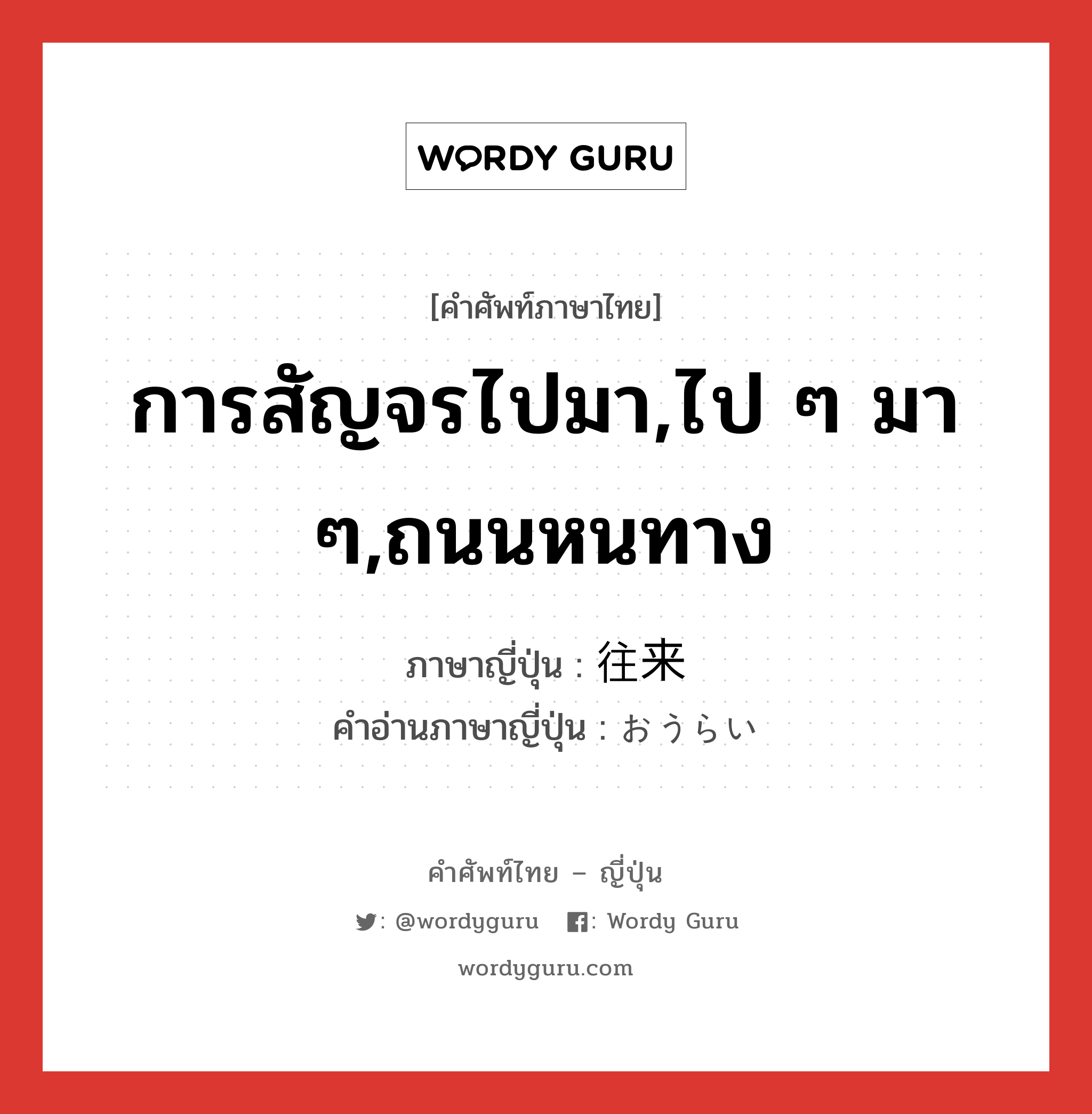 การสัญจรไปมา,ไป ๆ มา ๆ,ถนนหนทาง ภาษาญี่ปุ่นคืออะไร, คำศัพท์ภาษาไทย - ญี่ปุ่น การสัญจรไปมา,ไป ๆ มา ๆ,ถนนหนทาง ภาษาญี่ปุ่น 往来 คำอ่านภาษาญี่ปุ่น おうらい หมวด n หมวด n