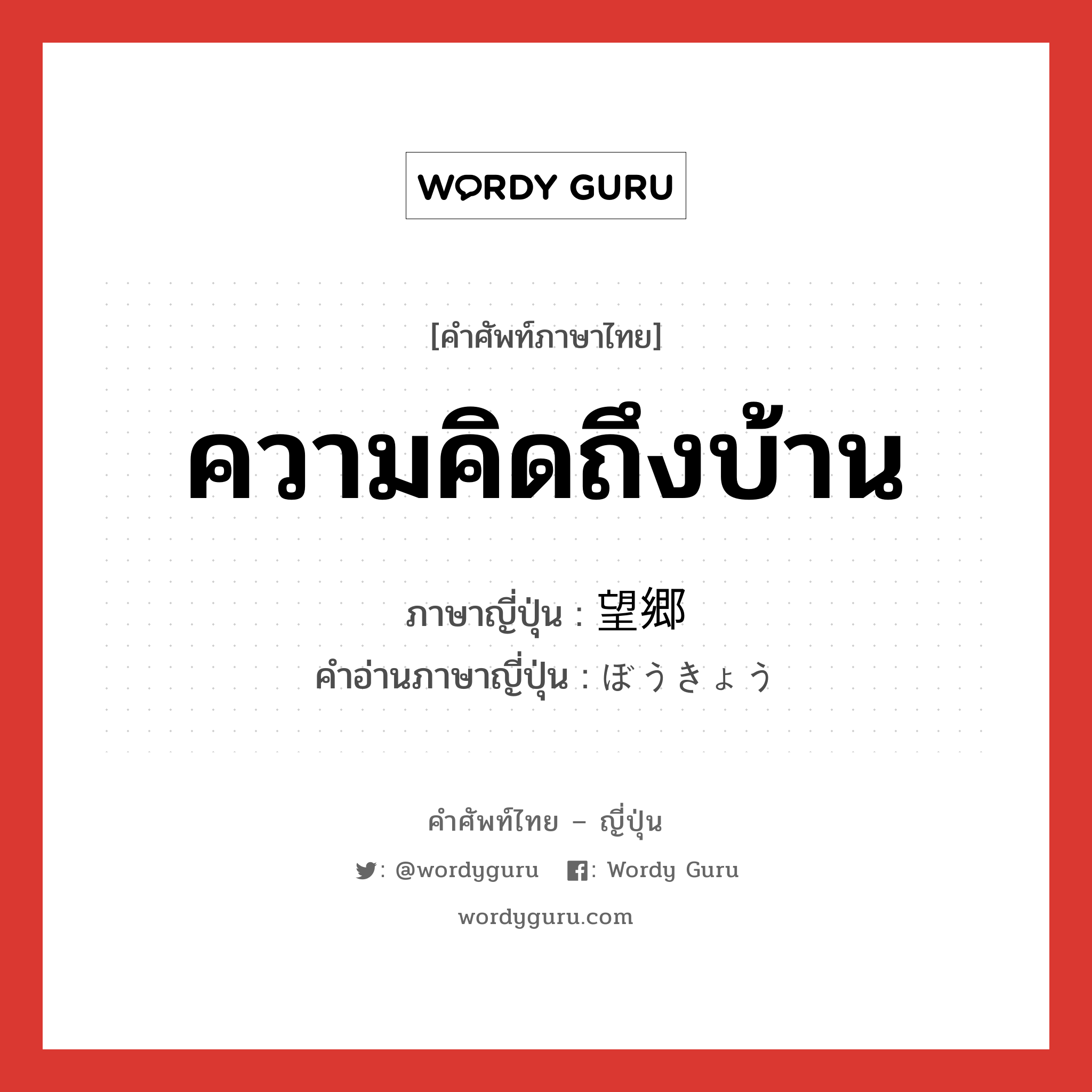 ความคิดถึงบ้าน ภาษาญี่ปุ่นคืออะไร, คำศัพท์ภาษาไทย - ญี่ปุ่น ความคิดถึงบ้าน ภาษาญี่ปุ่น 望郷 คำอ่านภาษาญี่ปุ่น ぼうきょう หมวด n หมวด n