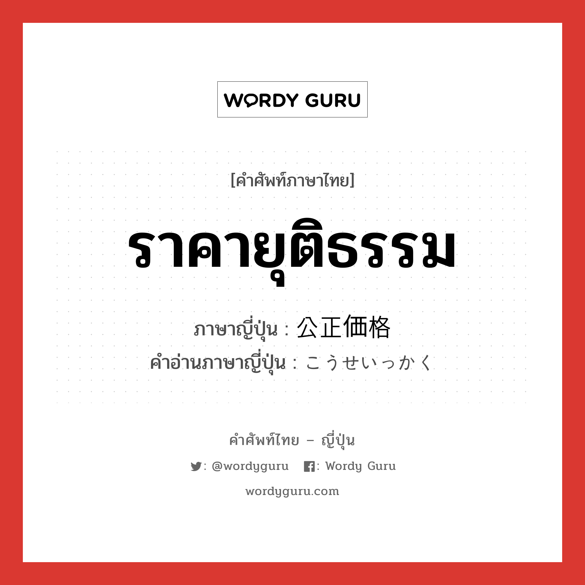 ราคายุติธรรม ภาษาญี่ปุ่นคืออะไร, คำศัพท์ภาษาไทย - ญี่ปุ่น ราคายุติธรรม ภาษาญี่ปุ่น 公正価格 คำอ่านภาษาญี่ปุ่น こうせいっかく หมวด n หมวด n