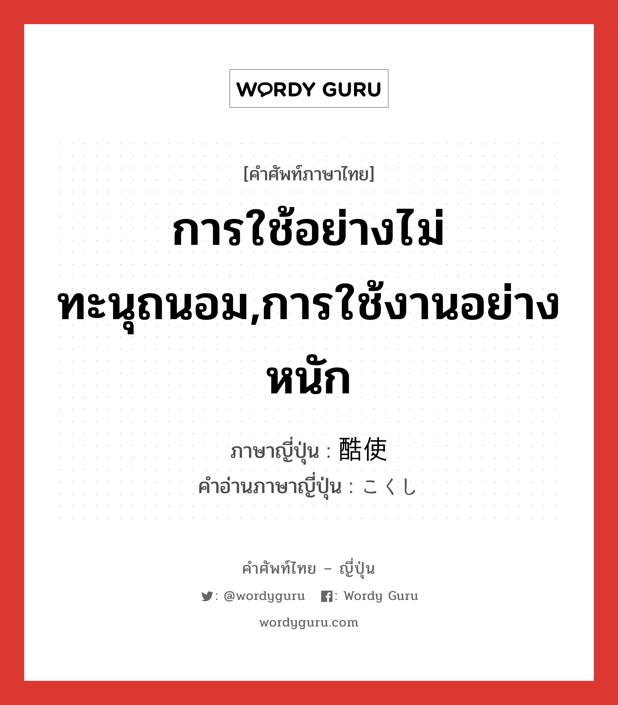 การใช้อย่างไม่ทะนุถนอม,การใช้งานอย่างหนัก ภาษาญี่ปุ่นคืออะไร, คำศัพท์ภาษาไทย - ญี่ปุ่น การใช้อย่างไม่ทะนุถนอม,การใช้งานอย่างหนัก ภาษาญี่ปุ่น 酷使 คำอ่านภาษาญี่ปุ่น こくし หมวด n หมวด n