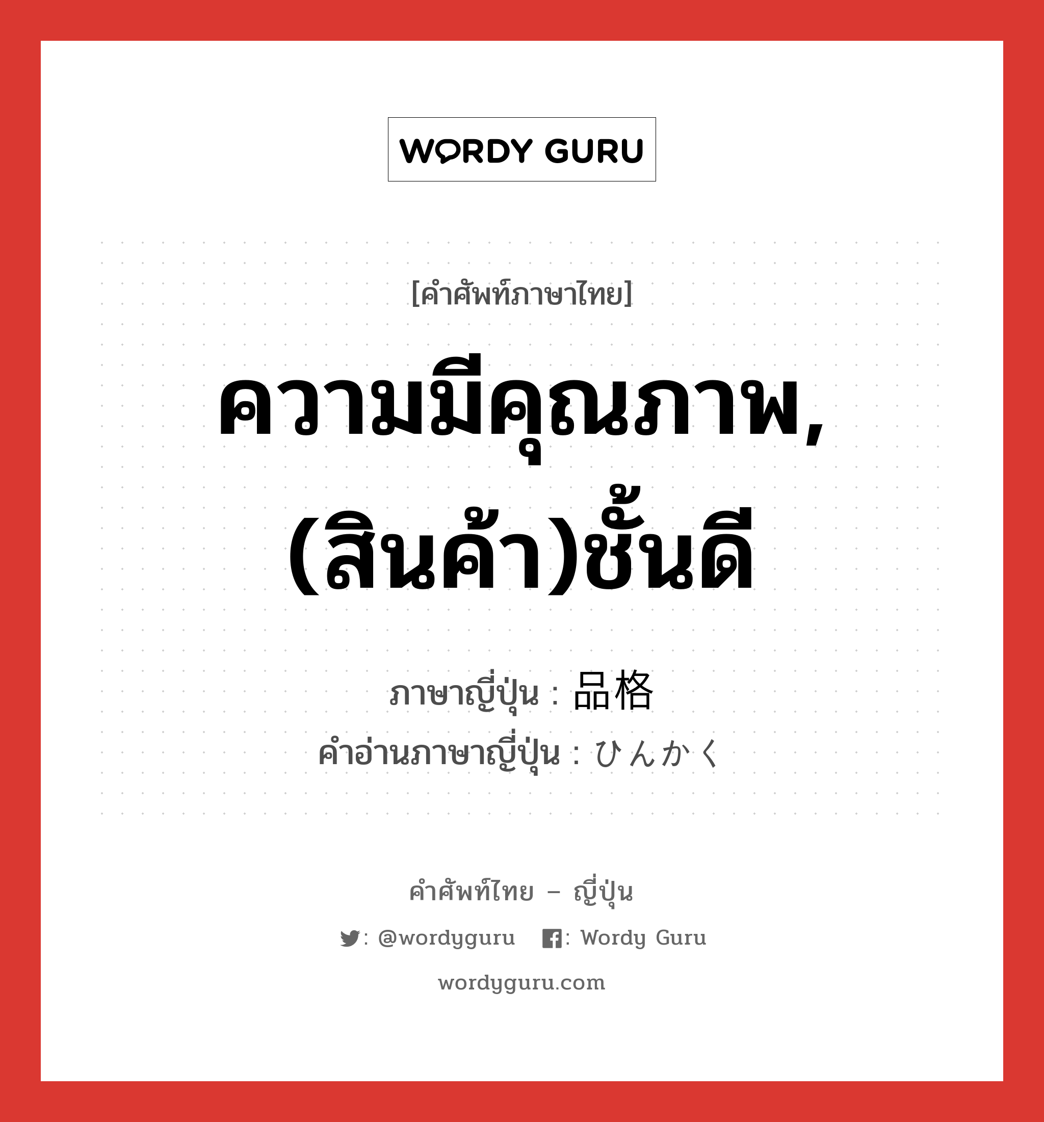 ความมีคุณภาพ,(สินค้า)ชั้นดี ภาษาญี่ปุ่นคืออะไร, คำศัพท์ภาษาไทย - ญี่ปุ่น ความมีคุณภาพ,(สินค้า)ชั้นดี ภาษาญี่ปุ่น 品格 คำอ่านภาษาญี่ปุ่น ひんかく หมวด n หมวด n