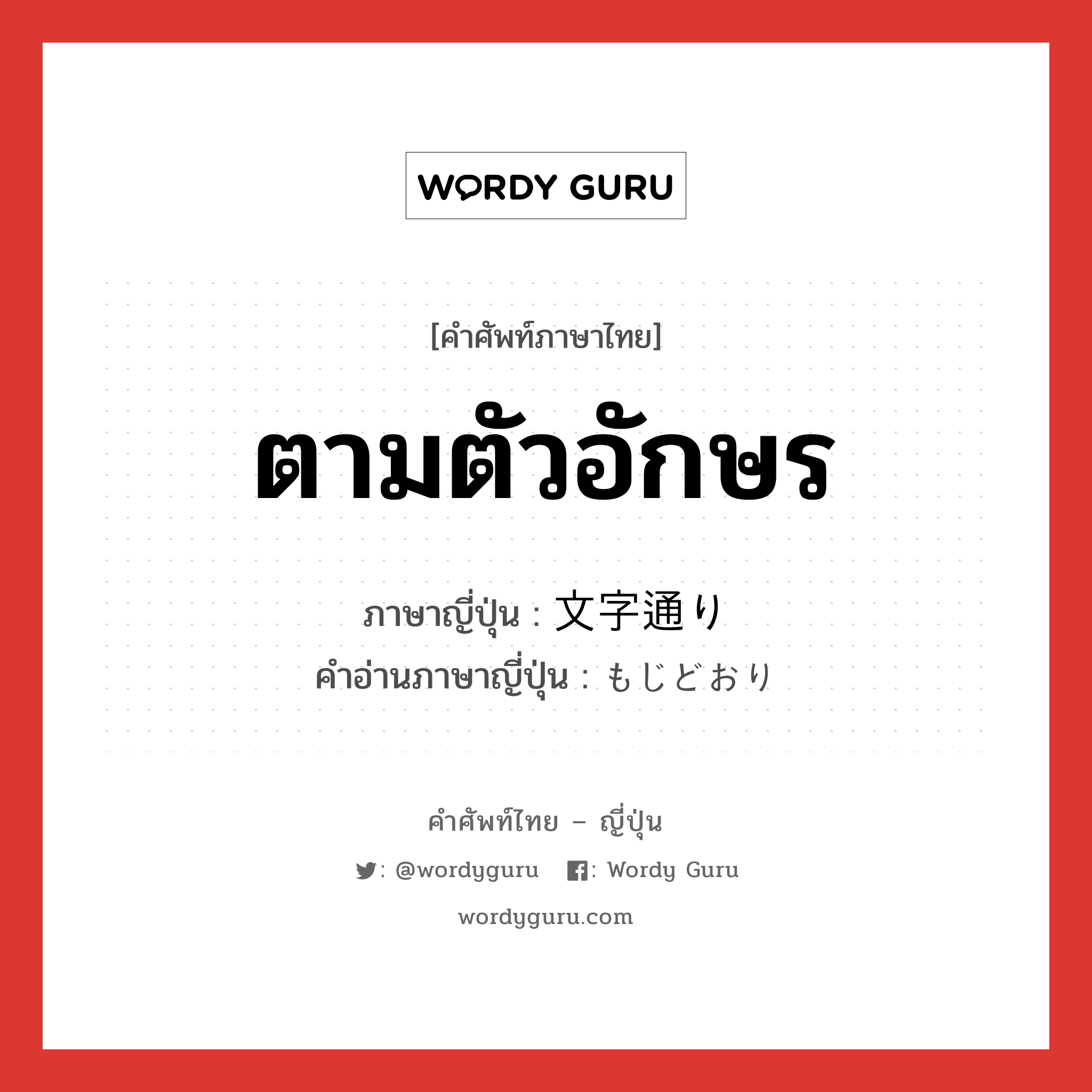 ตามตัวอักษร ภาษาญี่ปุ่นคืออะไร, คำศัพท์ภาษาไทย - ญี่ปุ่น ตามตัวอักษร ภาษาญี่ปุ่น 文字通り คำอ่านภาษาญี่ปุ่น もじどおり หมวด adj-no หมวด adj-no