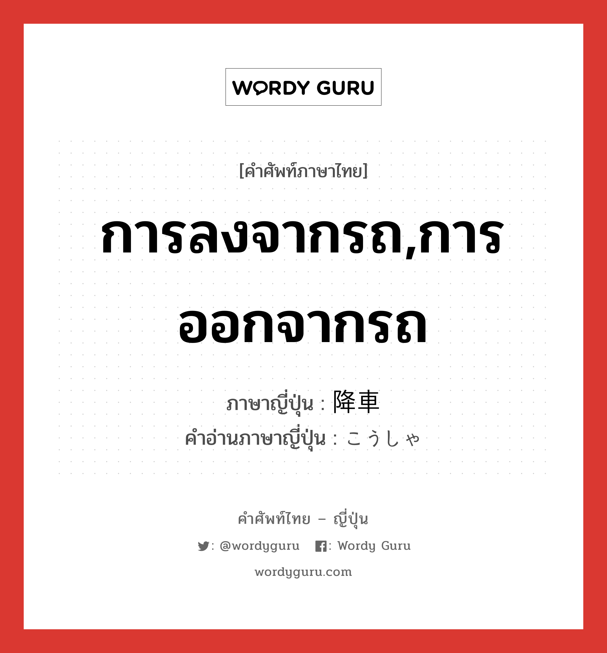 การลงจากรถ,การออกจากรถ ภาษาญี่ปุ่นคืออะไร, คำศัพท์ภาษาไทย - ญี่ปุ่น การลงจากรถ,การออกจากรถ ภาษาญี่ปุ่น 降車 คำอ่านภาษาญี่ปุ่น こうしゃ หมวด n หมวด n