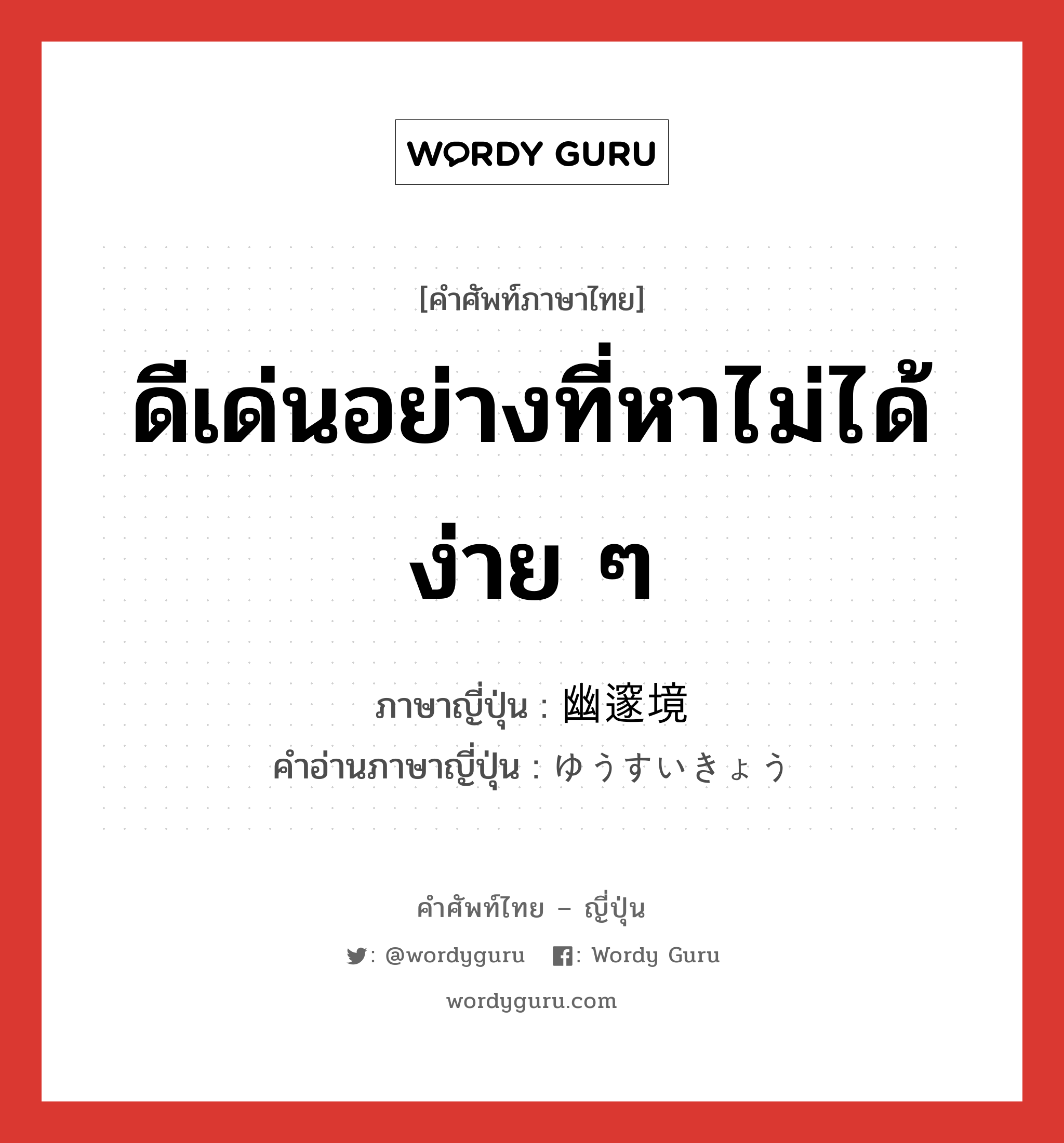 ดีเด่นอย่างที่หาไม่ได้ง่าย ๆ ภาษาญี่ปุ่นคืออะไร, คำศัพท์ภาษาไทย - ญี่ปุ่น ดีเด่นอย่างที่หาไม่ได้ง่าย ๆ ภาษาญี่ปุ่น 幽邃境 คำอ่านภาษาญี่ปุ่น ゆうすいきょう หมวด n หมวด n