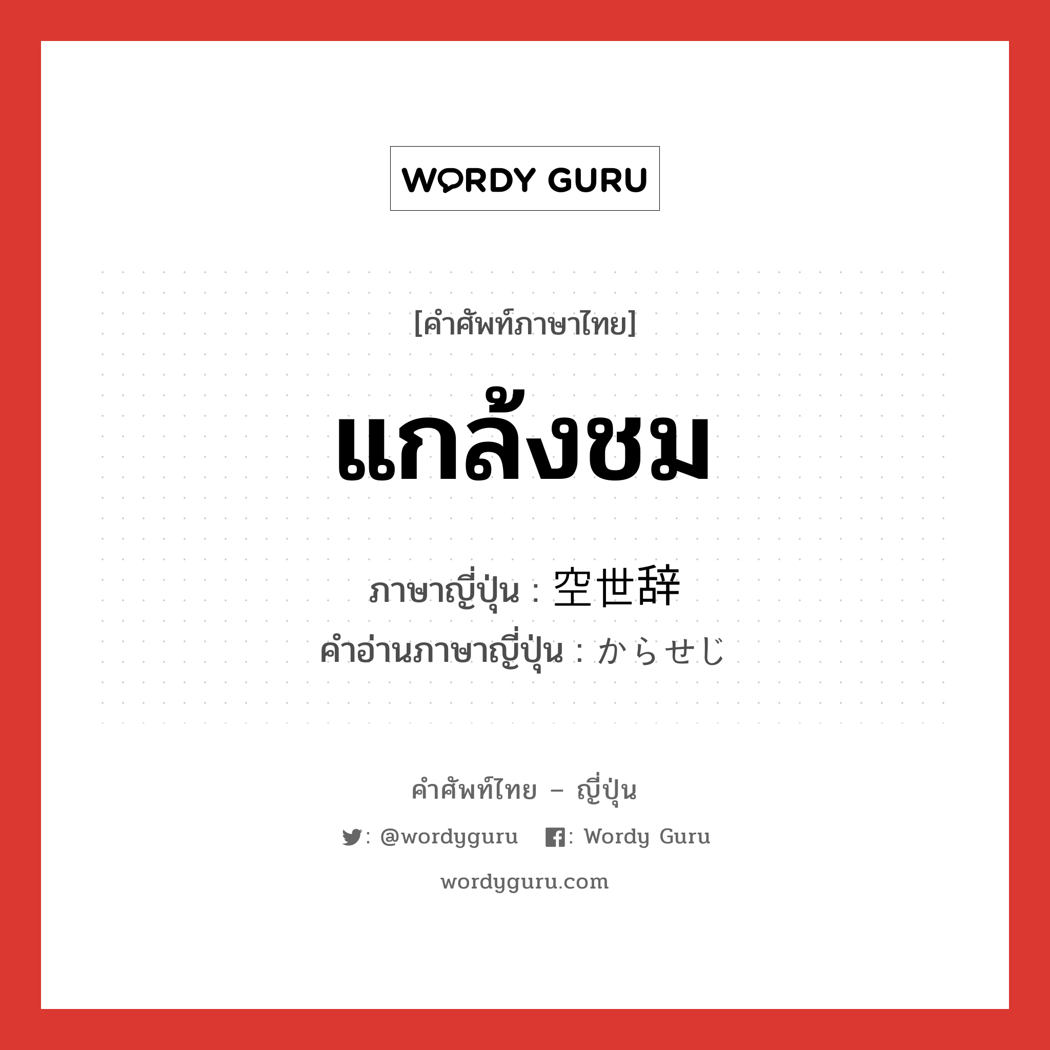 แกล้งชม ภาษาญี่ปุ่นคืออะไร, คำศัพท์ภาษาไทย - ญี่ปุ่น แกล้งชม ภาษาญี่ปุ่น 空世辞 คำอ่านภาษาญี่ปุ่น からせじ หมวด n หมวด n