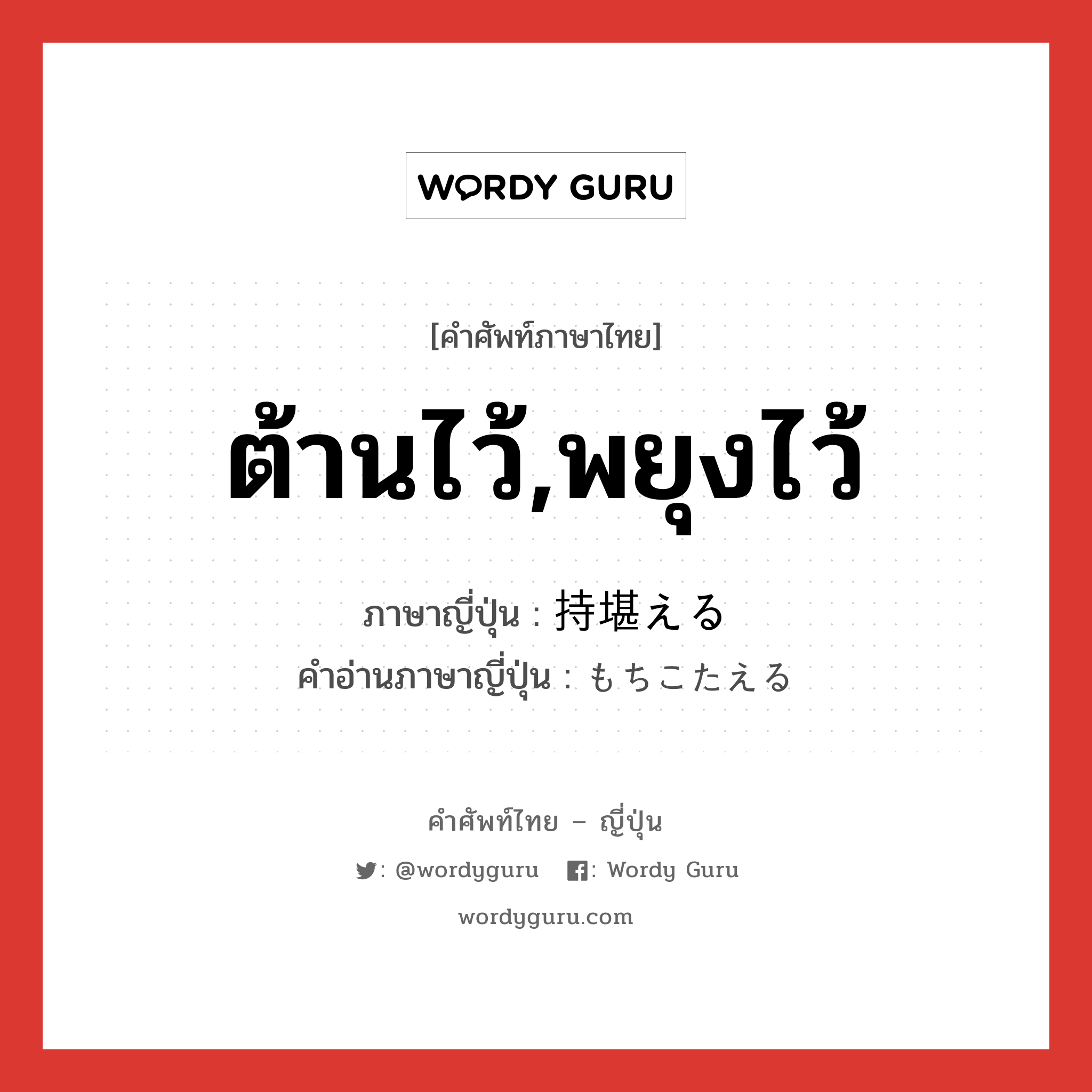 ต้านไว้,พยุงไว้ ภาษาญี่ปุ่นคืออะไร, คำศัพท์ภาษาไทย - ญี่ปุ่น ต้านไว้,พยุงไว้ ภาษาญี่ปุ่น 持堪える คำอ่านภาษาญี่ปุ่น もちこたえる หมวด v1 หมวด v1