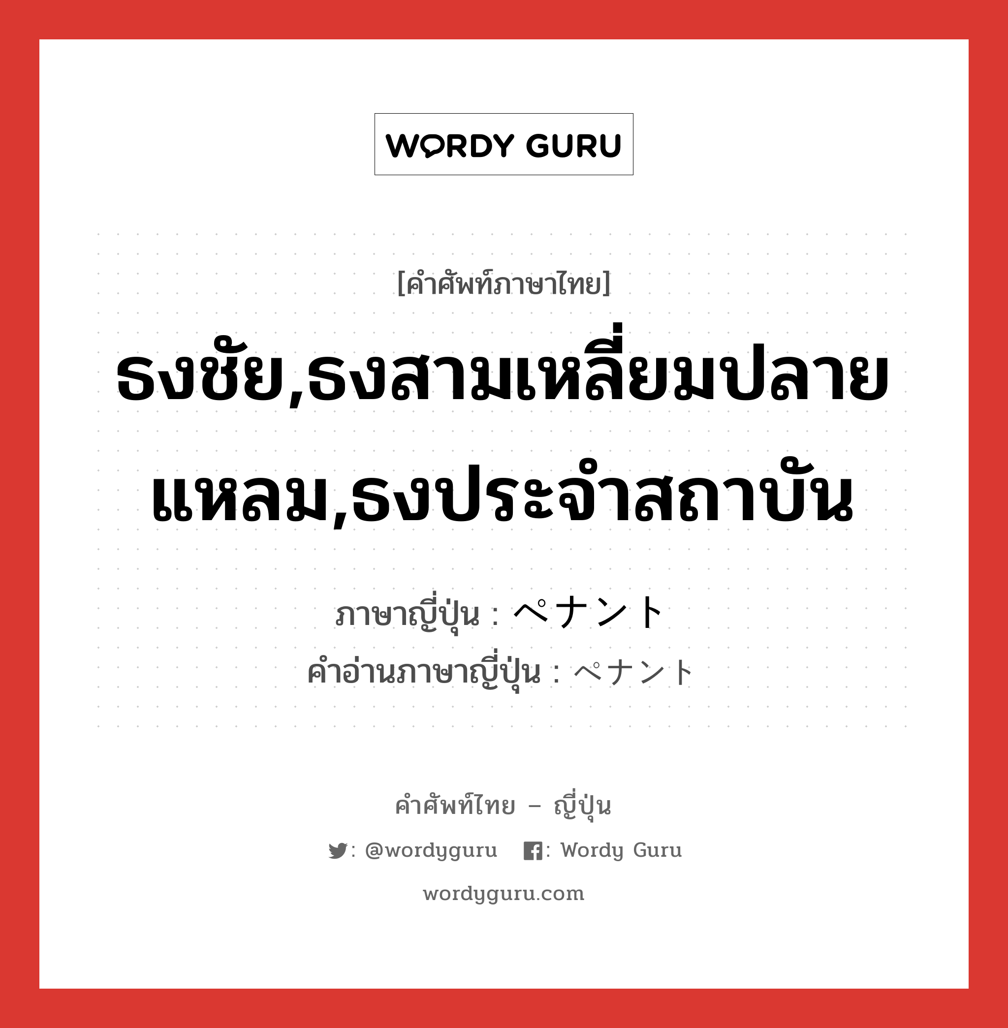 ธงชัย,ธงสามเหลี่ยมปลายแหลม,ธงประจำสถาบัน ภาษาญี่ปุ่นคืออะไร, คำศัพท์ภาษาไทย - ญี่ปุ่น ธงชัย,ธงสามเหลี่ยมปลายแหลม,ธงประจำสถาบัน ภาษาญี่ปุ่น ペナント คำอ่านภาษาญี่ปุ่น ペナント หมวด n หมวด n