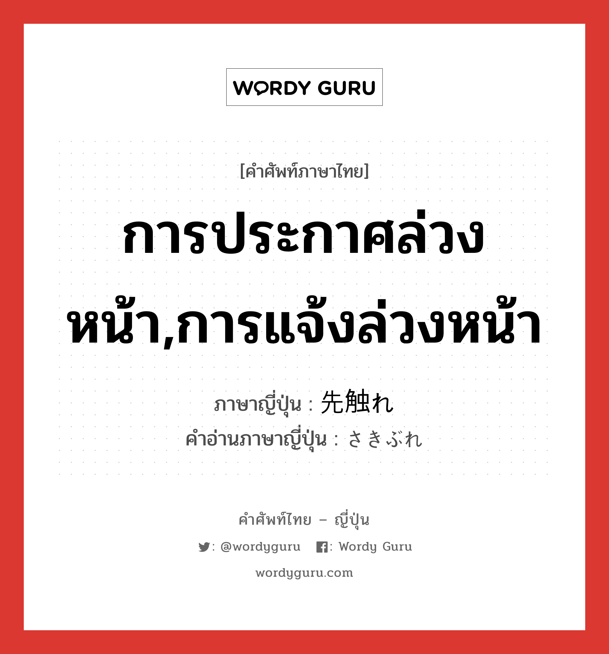 การประกาศล่วงหน้า,การแจ้งล่วงหน้า ภาษาญี่ปุ่นคืออะไร, คำศัพท์ภาษาไทย - ญี่ปุ่น การประกาศล่วงหน้า,การแจ้งล่วงหน้า ภาษาญี่ปุ่น 先触れ คำอ่านภาษาญี่ปุ่น さきぶれ หมวด n หมวด n