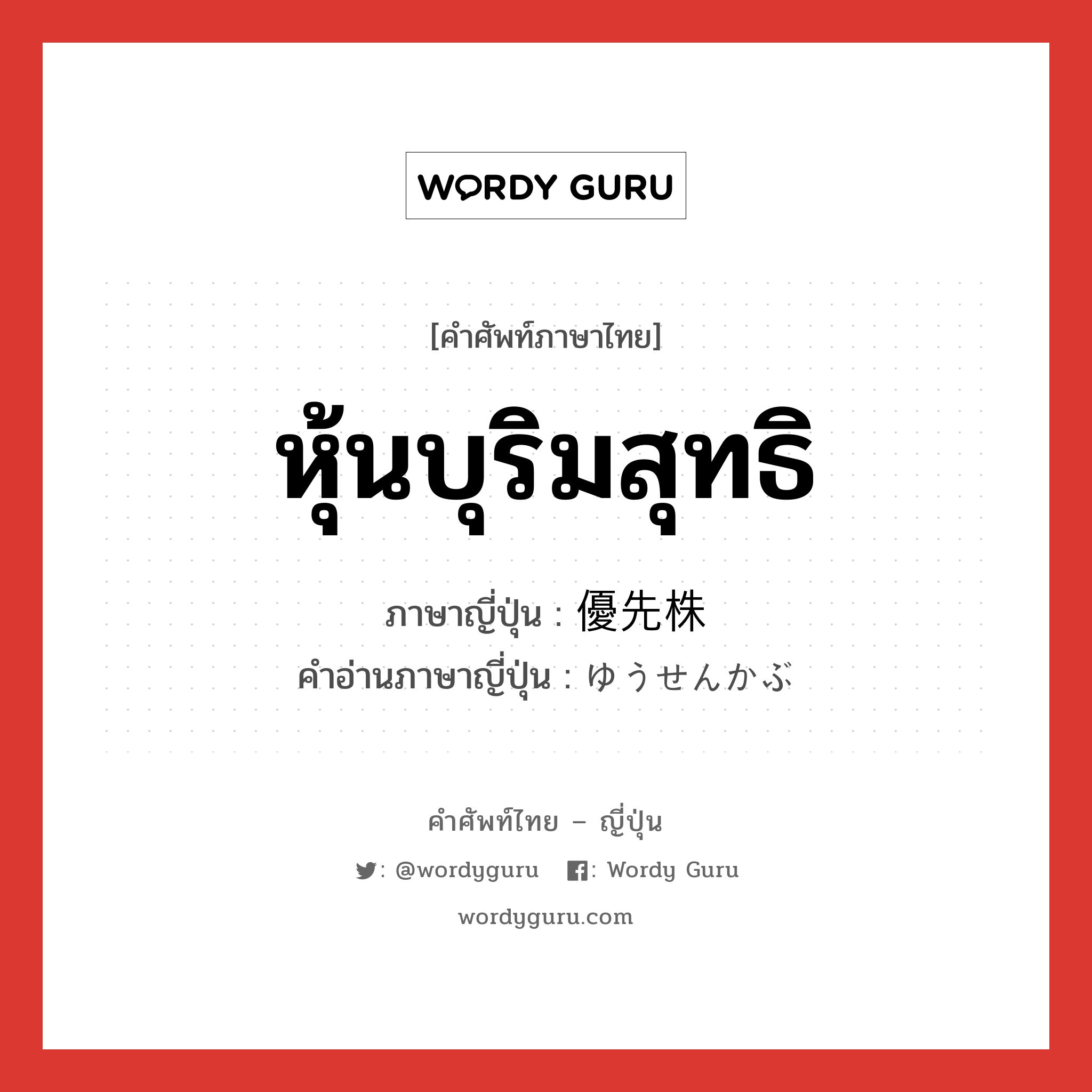 หุ้นบุริมสุทธิ ภาษาญี่ปุ่นคืออะไร, คำศัพท์ภาษาไทย - ญี่ปุ่น หุ้นบุริมสุทธิ ภาษาญี่ปุ่น 優先株 คำอ่านภาษาญี่ปุ่น ゆうせんかぶ หมวด n หมวด n