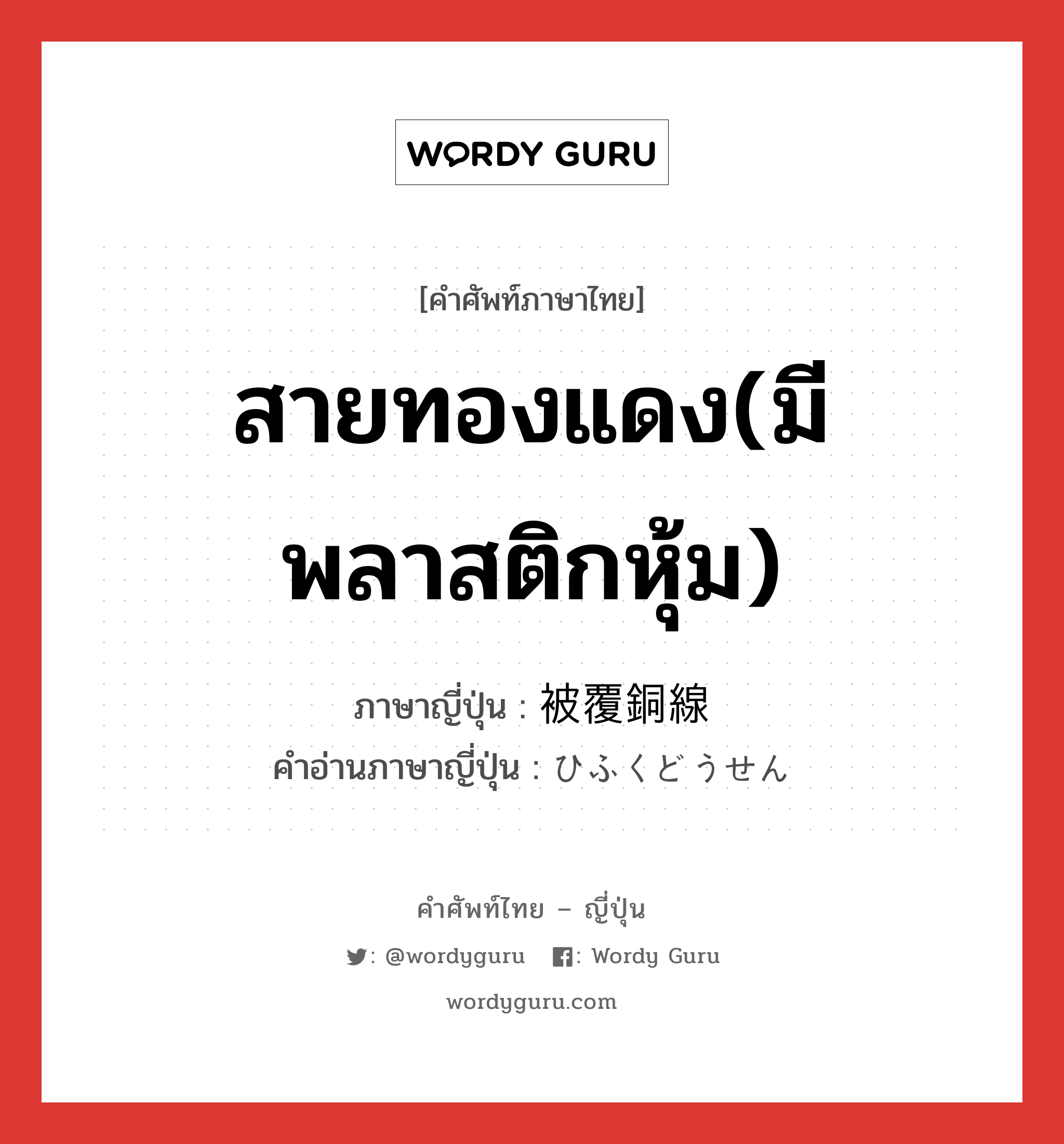 สายทองแดง(มีพลาสติกหุ้ม) ภาษาญี่ปุ่นคืออะไร, คำศัพท์ภาษาไทย - ญี่ปุ่น สายทองแดง(มีพลาสติกหุ้ม) ภาษาญี่ปุ่น 被覆銅線 คำอ่านภาษาญี่ปุ่น ひふくどうせん หมวด n หมวด n