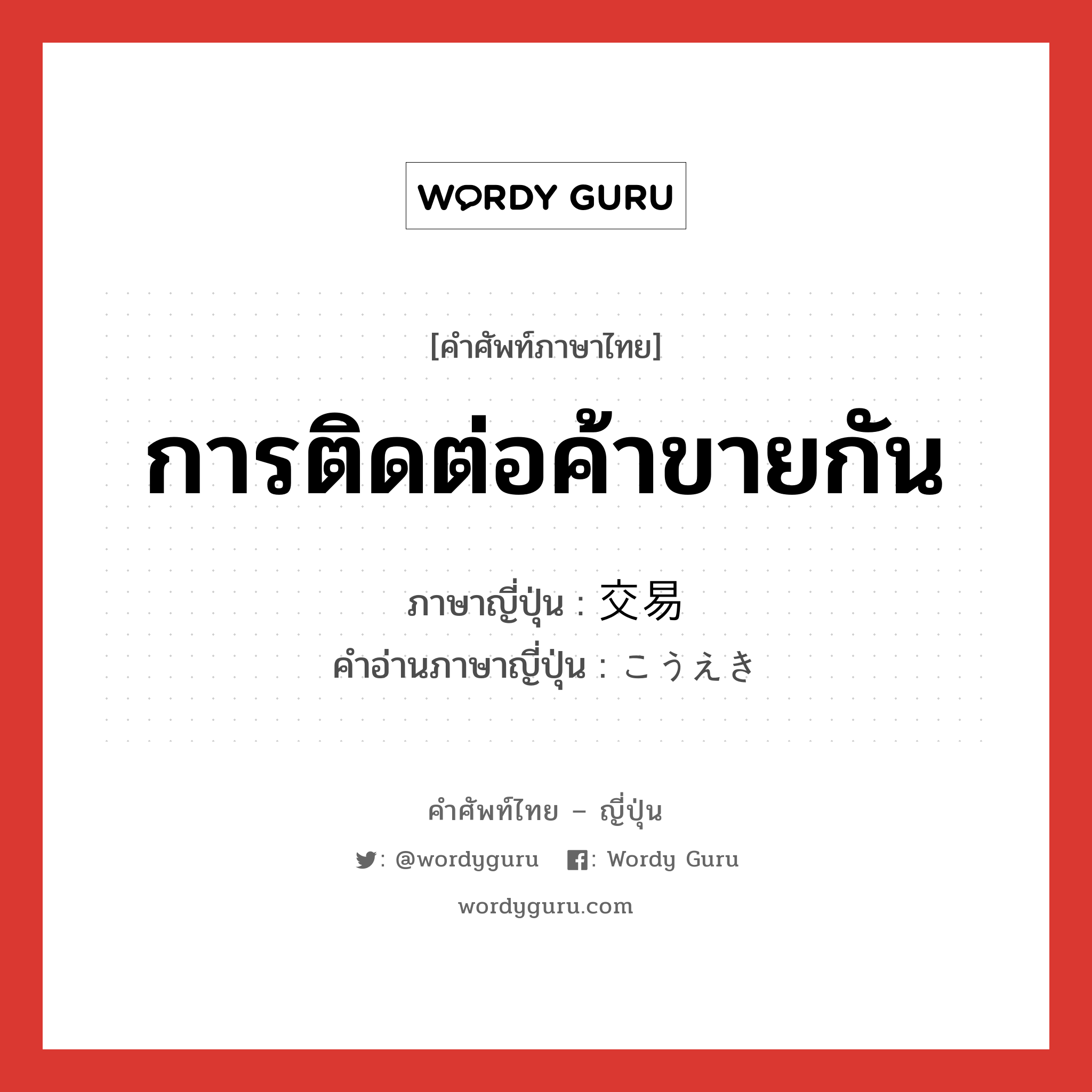 การติดต่อค้าขายกัน ภาษาญี่ปุ่นคืออะไร, คำศัพท์ภาษาไทย - ญี่ปุ่น การติดต่อค้าขายกัน ภาษาญี่ปุ่น 交易 คำอ่านภาษาญี่ปุ่น こうえき หมวด n หมวด n