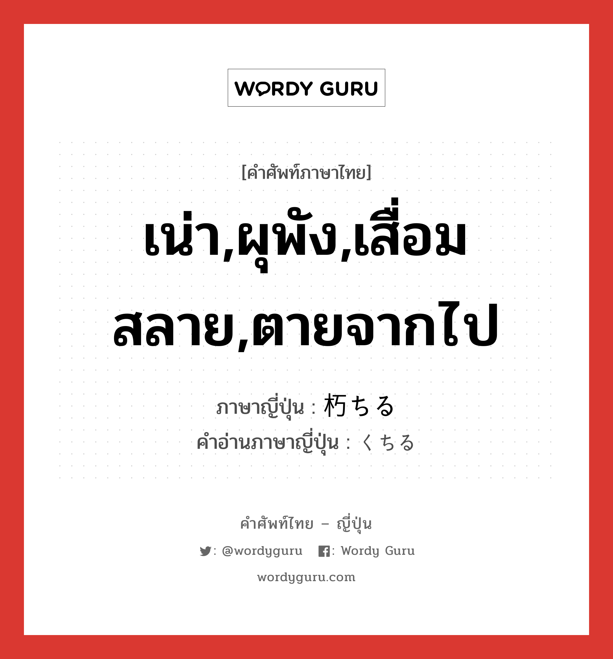 เน่า,ผุพัง,เสื่อมสลาย,ตายจากไป ภาษาญี่ปุ่นคืออะไร, คำศัพท์ภาษาไทย - ญี่ปุ่น เน่า,ผุพัง,เสื่อมสลาย,ตายจากไป ภาษาญี่ปุ่น 朽ちる คำอ่านภาษาญี่ปุ่น くちる หมวด v1 หมวด v1