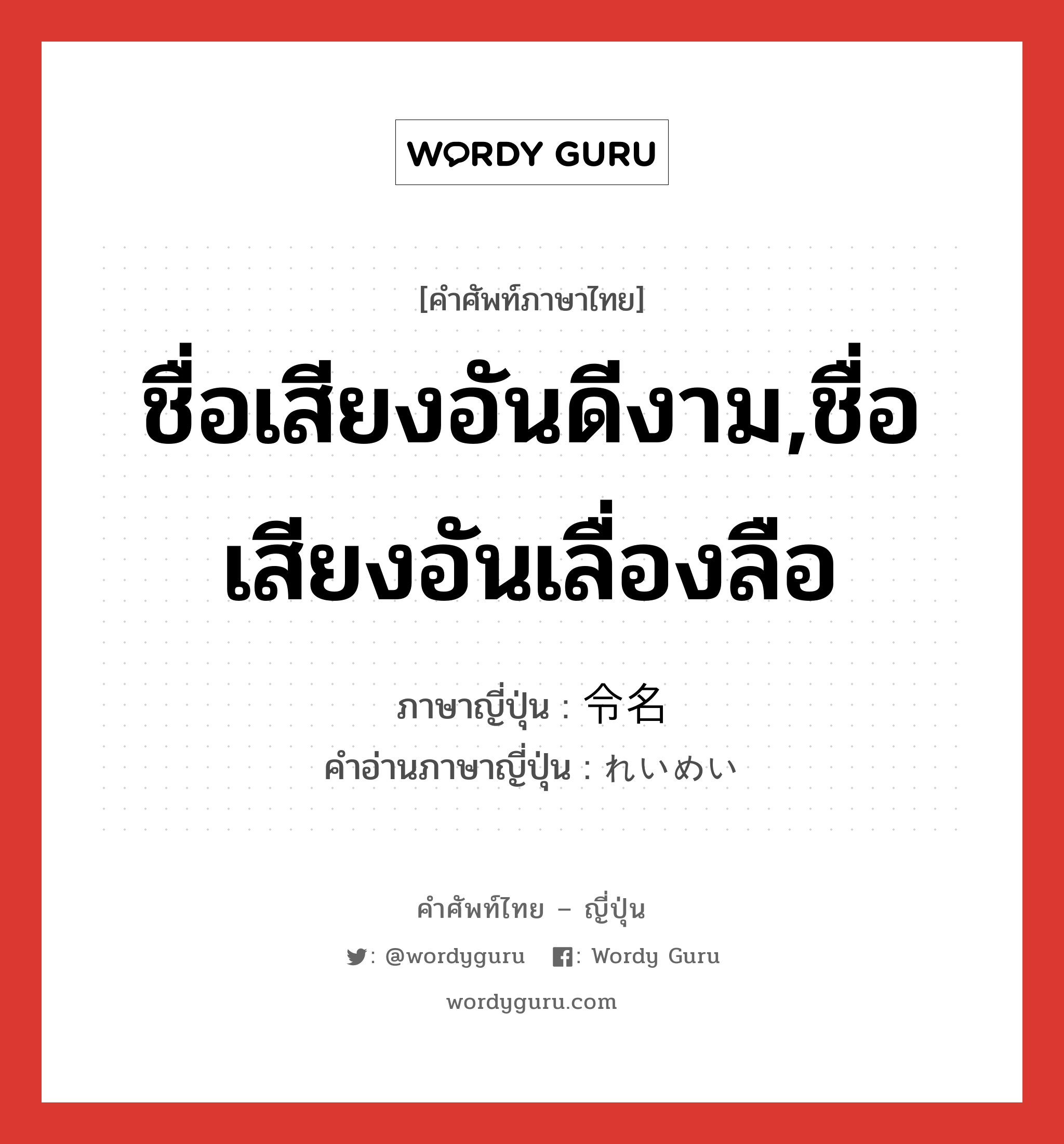 ชื่อเสียงอันดีงาม,ชื่อเสียงอันเลื่องลือ ภาษาญี่ปุ่นคืออะไร, คำศัพท์ภาษาไทย - ญี่ปุ่น ชื่อเสียงอันดีงาม,ชื่อเสียงอันเลื่องลือ ภาษาญี่ปุ่น 令名 คำอ่านภาษาญี่ปุ่น れいめい หมวด n หมวด n