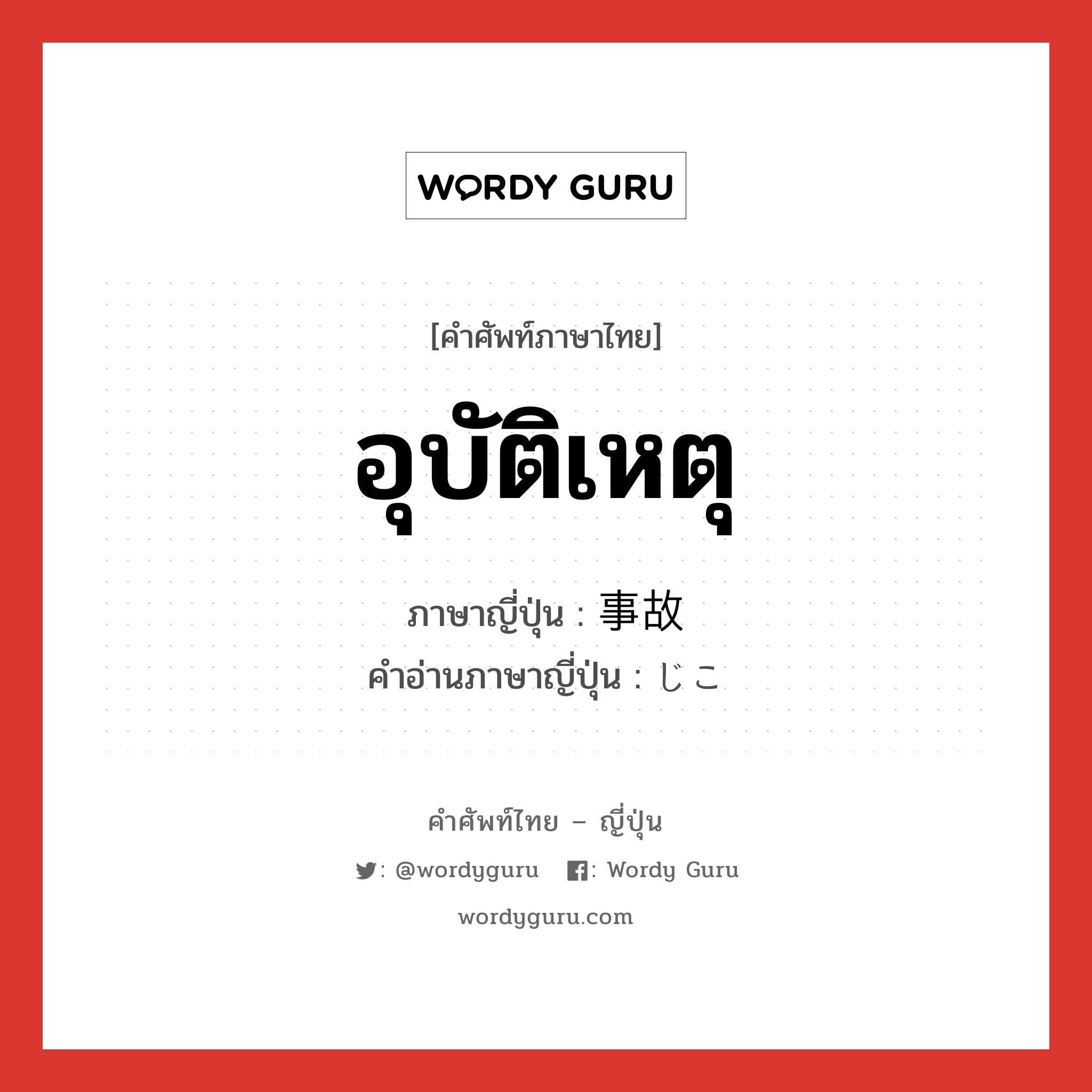 อุบัติเหตุ ภาษาญี่ปุ่นคืออะไร, คำศัพท์ภาษาไทย - ญี่ปุ่น อุบัติเหตุ ภาษาญี่ปุ่น 事故 คำอ่านภาษาญี่ปุ่น じこ หมวด n หมวด n