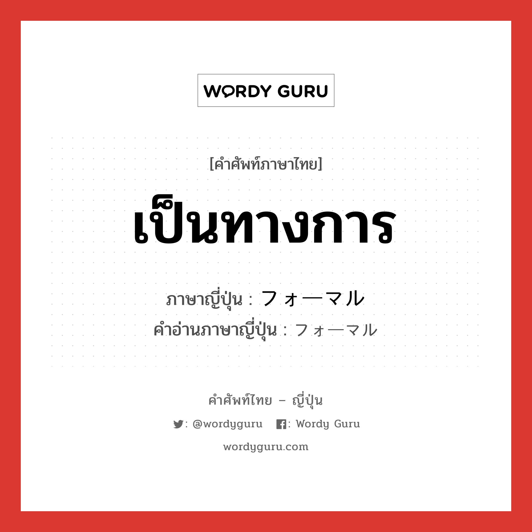 เป็นทางการ ภาษาญี่ปุ่นคืออะไร, คำศัพท์ภาษาไทย - ญี่ปุ่น เป็นทางการ ภาษาญี่ปุ่น フォーマル คำอ่านภาษาญี่ปุ่น フォーマル หมวด adj-na หมวด adj-na