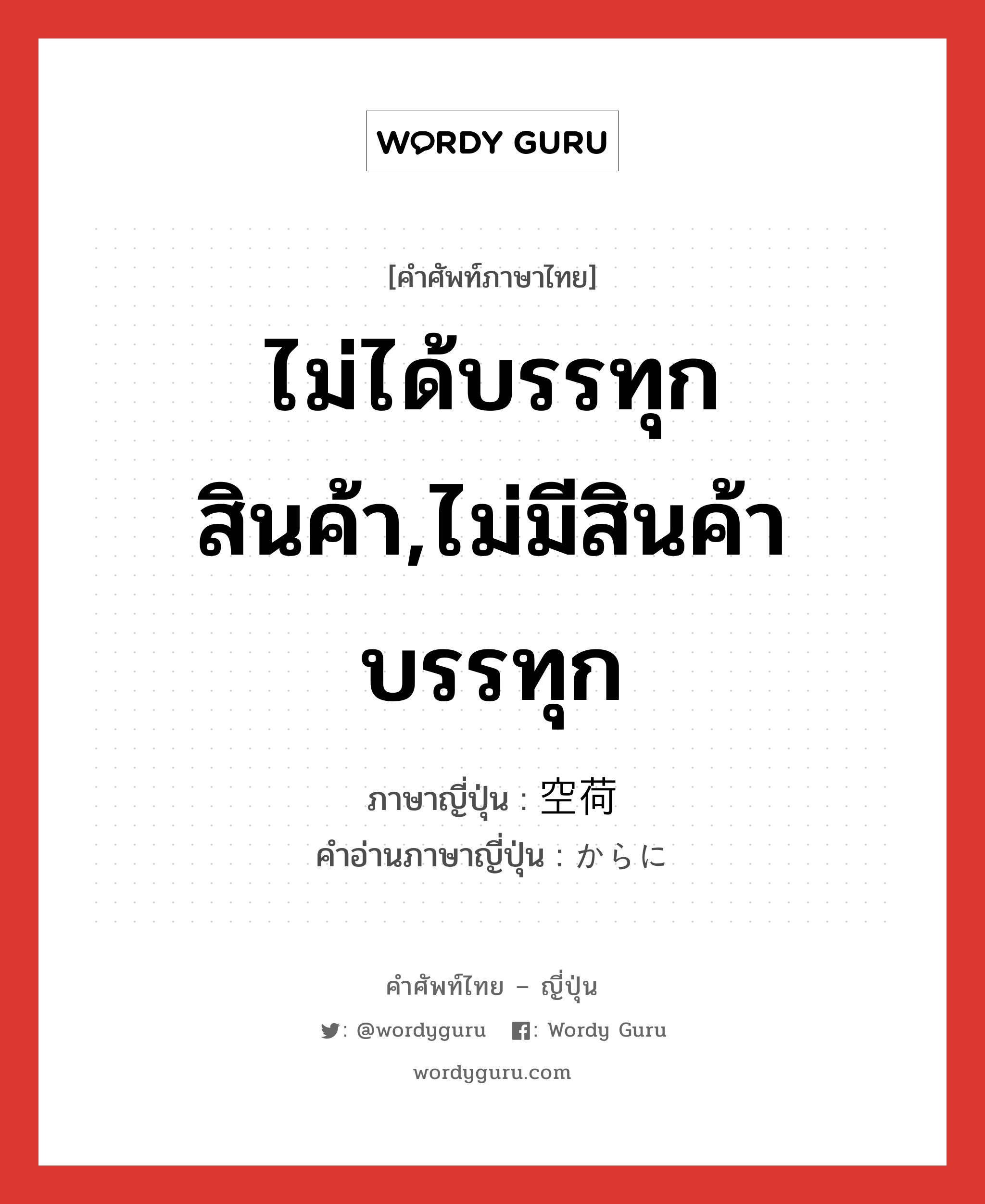 ไม่ได้บรรทุกสินค้า,ไม่มีสินค้าบรรทุก ภาษาญี่ปุ่นคืออะไร, คำศัพท์ภาษาไทย - ญี่ปุ่น ไม่ได้บรรทุกสินค้า,ไม่มีสินค้าบรรทุก ภาษาญี่ปุ่น 空荷 คำอ่านภาษาญี่ปุ่น からに หมวด n หมวด n