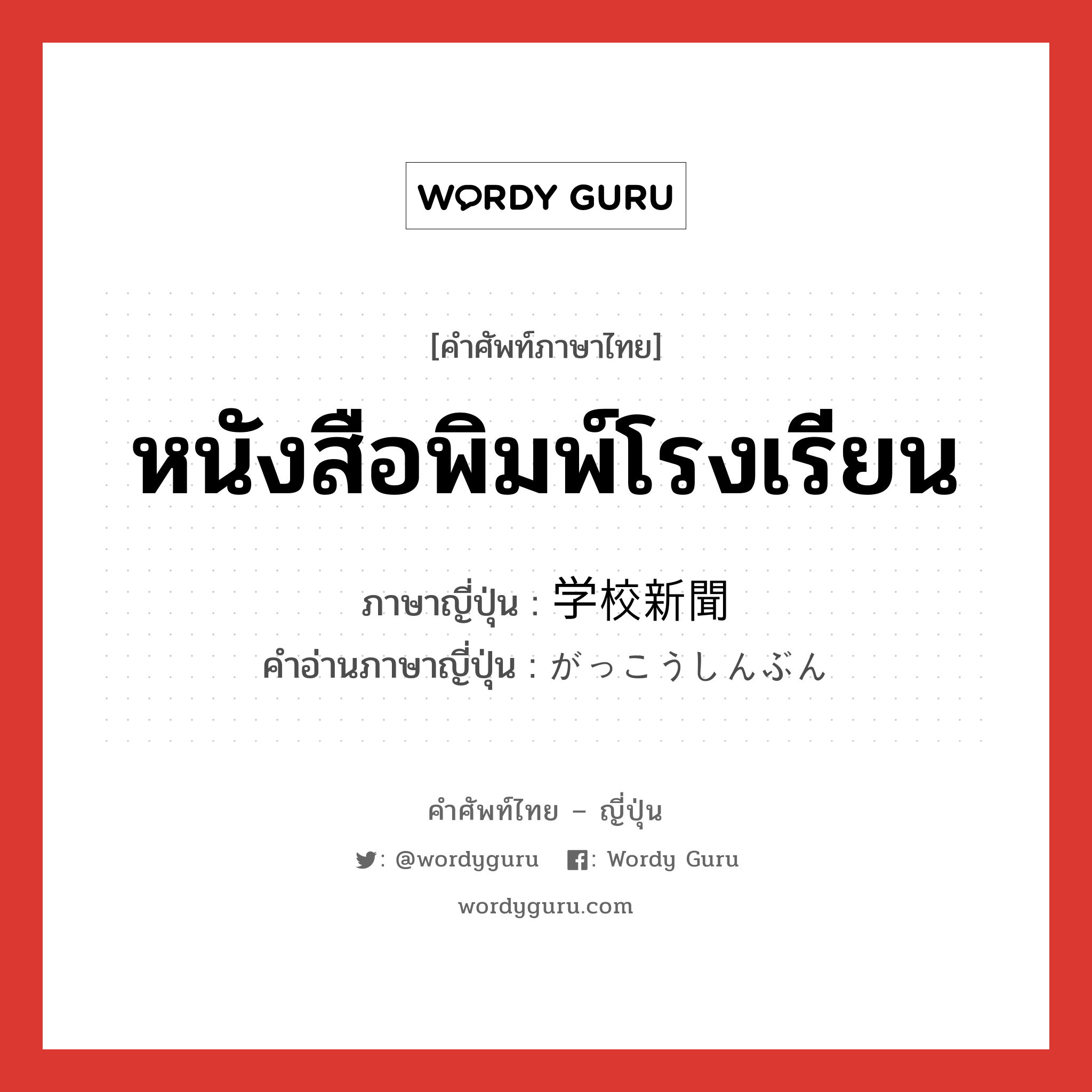 หนังสือพิมพ์โรงเรียน ภาษาญี่ปุ่นคืออะไร, คำศัพท์ภาษาไทย - ญี่ปุ่น หนังสือพิมพ์โรงเรียน ภาษาญี่ปุ่น 学校新聞 คำอ่านภาษาญี่ปุ่น がっこうしんぶん หมวด n หมวด n