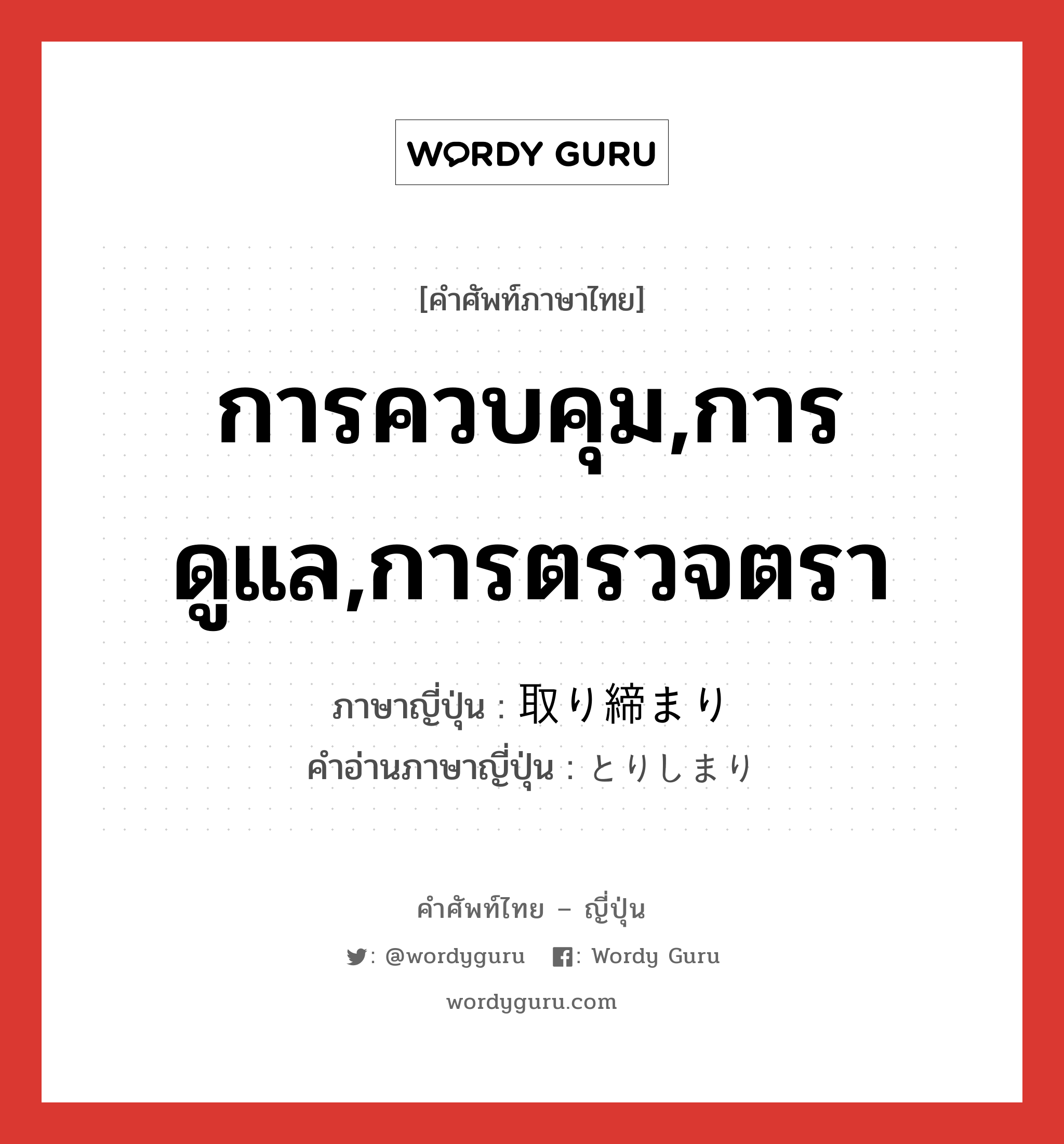 การควบคุม,การดูแล,การตรวจตรา ภาษาญี่ปุ่นคืออะไร, คำศัพท์ภาษาไทย - ญี่ปุ่น การควบคุม,การดูแล,การตรวจตรา ภาษาญี่ปุ่น 取り締まり คำอ่านภาษาญี่ปุ่น とりしまり หมวด n หมวด n