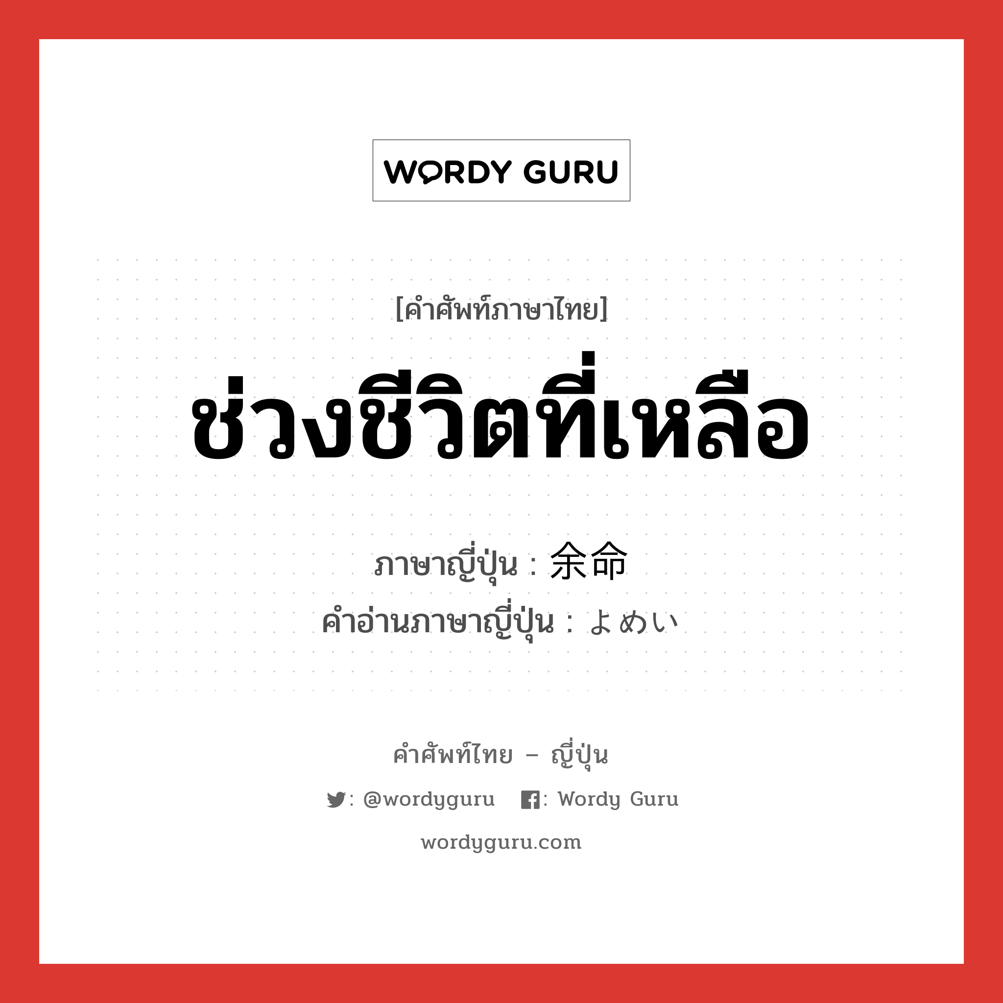 ช่วงชีวิตที่เหลือ ภาษาญี่ปุ่นคืออะไร, คำศัพท์ภาษาไทย - ญี่ปุ่น ช่วงชีวิตที่เหลือ ภาษาญี่ปุ่น 余命 คำอ่านภาษาญี่ปุ่น よめい หมวด n หมวด n