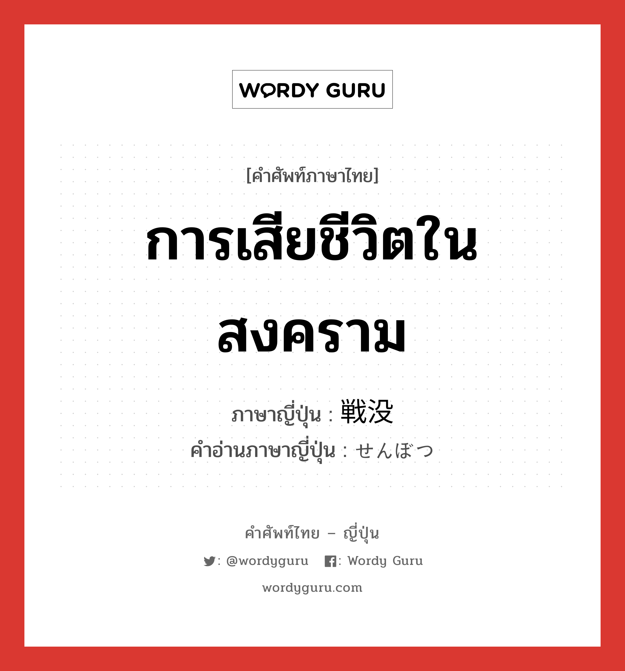 การเสียชีวิตในสงคราม ภาษาญี่ปุ่นคืออะไร, คำศัพท์ภาษาไทย - ญี่ปุ่น การเสียชีวิตในสงคราม ภาษาญี่ปุ่น 戦没 คำอ่านภาษาญี่ปุ่น せんぼつ หมวด n หมวด n