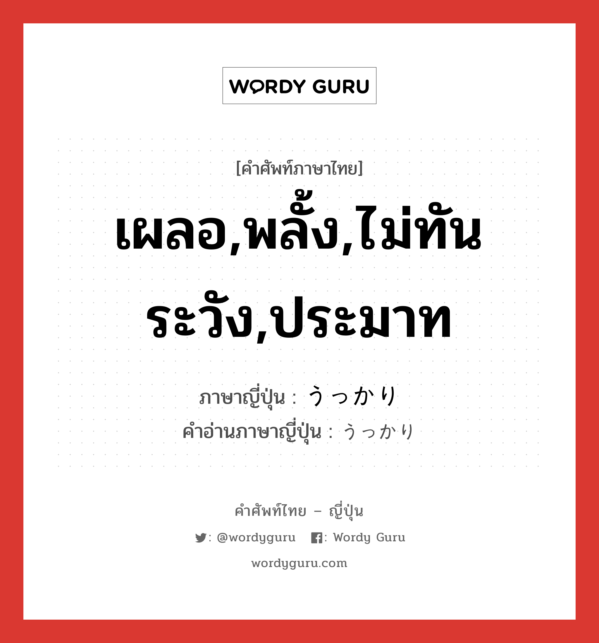 เผลอ,พลั้ง,ไม่ทันระวัง,ประมาท ภาษาญี่ปุ่นคืออะไร, คำศัพท์ภาษาไทย - ญี่ปุ่น เผลอ,พลั้ง,ไม่ทันระวัง,ประมาท ภาษาญี่ปุ่น うっかり คำอ่านภาษาญี่ปุ่น うっかり หมวด adv หมวด adv