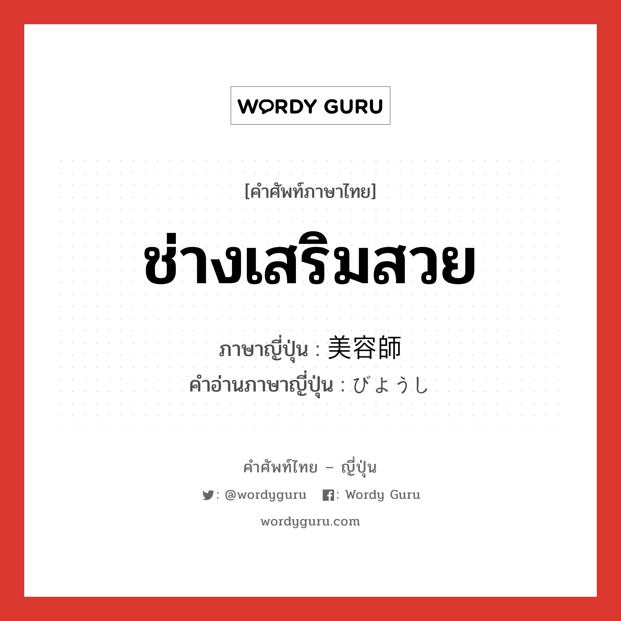 ช่างเสริมสวย ภาษาญี่ปุ่นคืออะไร, คำศัพท์ภาษาไทย - ญี่ปุ่น ช่างเสริมสวย ภาษาญี่ปุ่น 美容師 คำอ่านภาษาญี่ปุ่น びようし หมวด n หมวด n