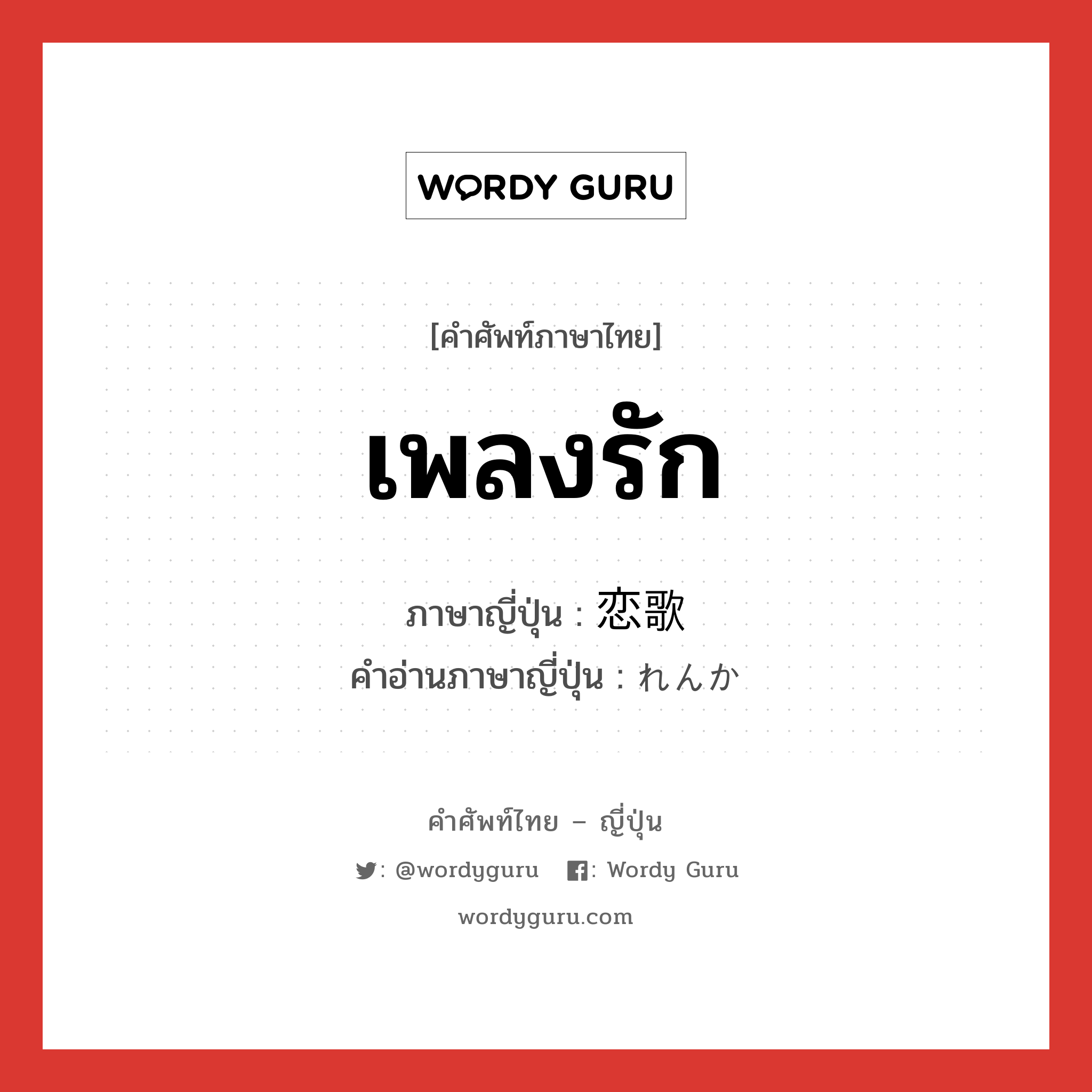 เพลงรัก ภาษาญี่ปุ่นคืออะไร, คำศัพท์ภาษาไทย - ญี่ปุ่น เพลงรัก ภาษาญี่ปุ่น 恋歌 คำอ่านภาษาญี่ปุ่น れんか หมวด n หมวด n