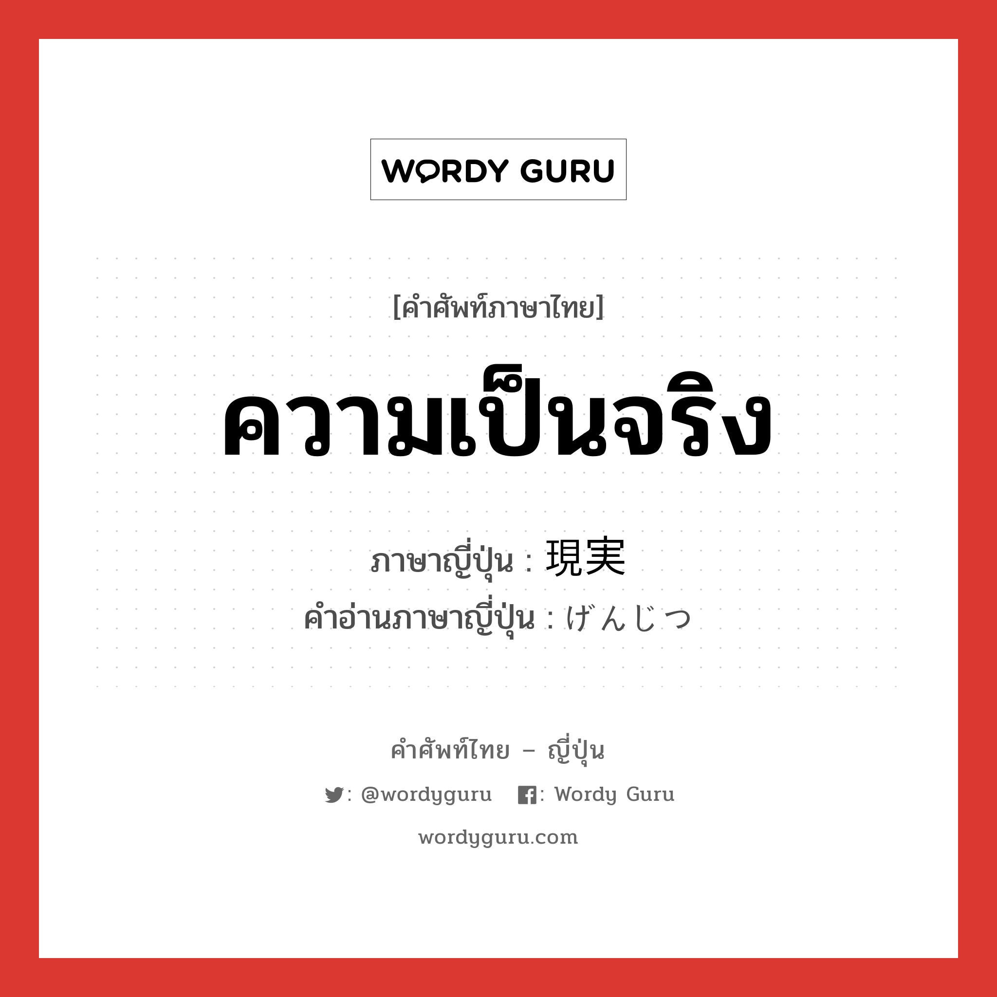 ความเป็นจริง ภาษาญี่ปุ่นคืออะไร, คำศัพท์ภาษาไทย - ญี่ปุ่น ความเป็นจริง ภาษาญี่ปุ่น 現実 คำอ่านภาษาญี่ปุ่น げんじつ หมวด n หมวด n