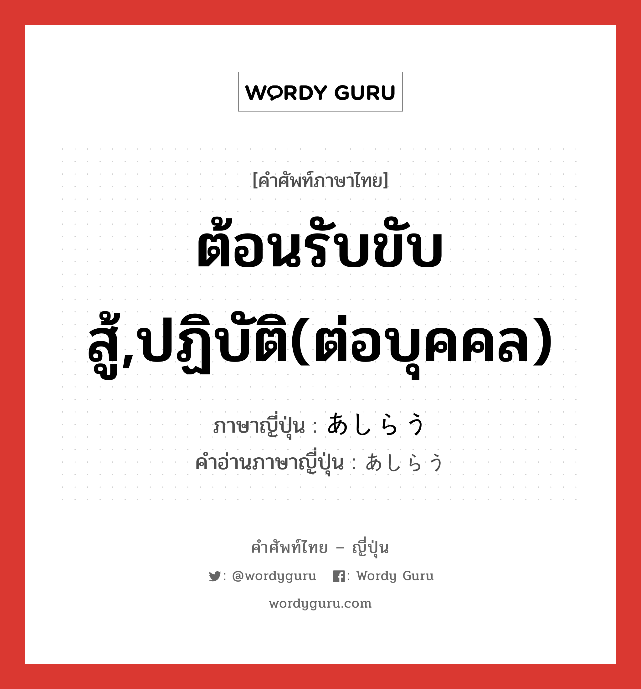 ต้อนรับขับสู้,ปฏิบัติ(ต่อบุคคล) ภาษาญี่ปุ่นคืออะไร, คำศัพท์ภาษาไทย - ญี่ปุ่น ต้อนรับขับสู้,ปฏิบัติ(ต่อบุคคล) ภาษาญี่ปุ่น あしらう คำอ่านภาษาญี่ปุ่น あしらう หมวด v5u หมวด v5u