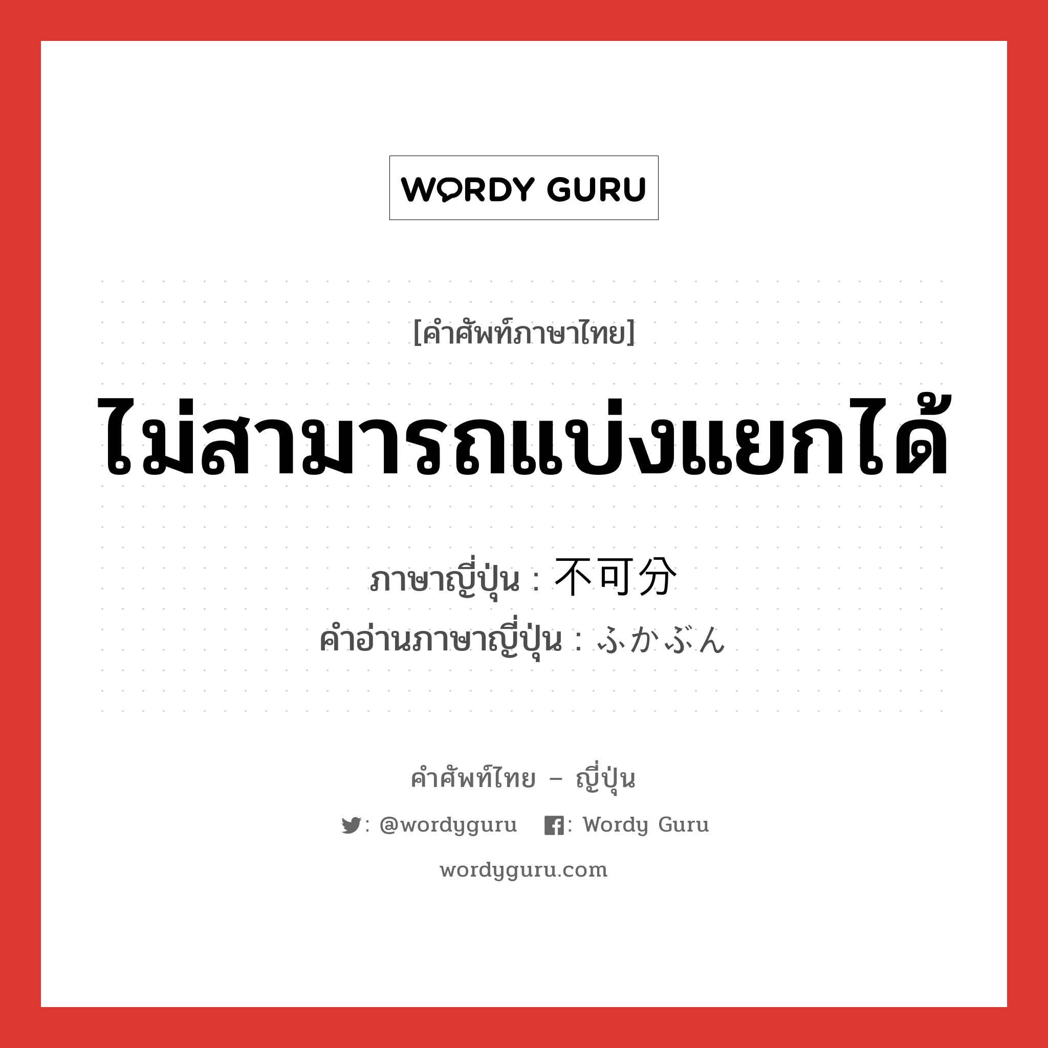 ไม่สามารถแบ่งแยกได้ ภาษาญี่ปุ่นคืออะไร, คำศัพท์ภาษาไทย - ญี่ปุ่น ไม่สามารถแบ่งแยกได้ ภาษาญี่ปุ่น 不可分 คำอ่านภาษาญี่ปุ่น ふかぶん หมวด adj-no หมวด adj-no