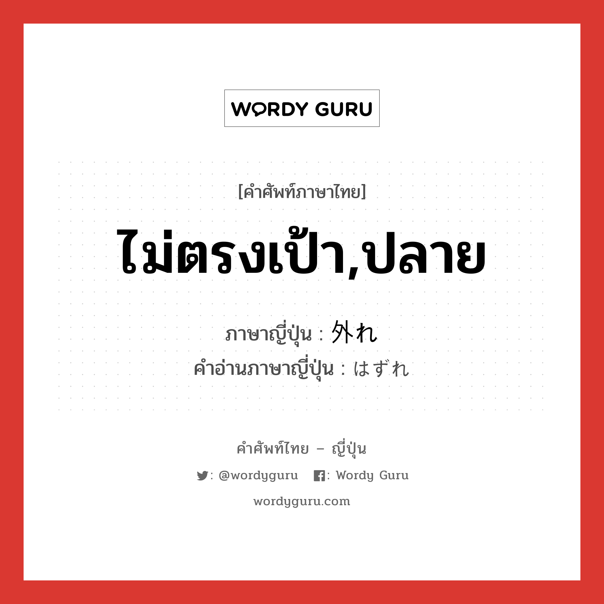 ไม่ตรงเป้า,ปลาย ภาษาญี่ปุ่นคืออะไร, คำศัพท์ภาษาไทย - ญี่ปุ่น ไม่ตรงเป้า,ปลาย ภาษาญี่ปุ่น 外れ คำอ่านภาษาญี่ปุ่น はずれ หมวด n หมวด n