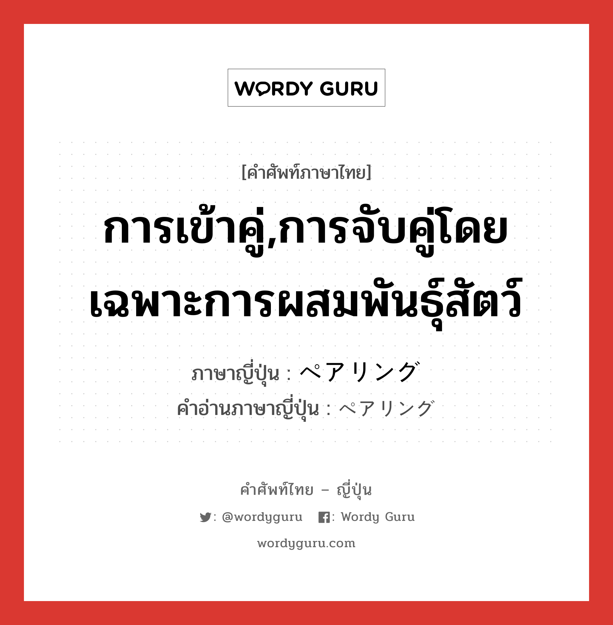 การเข้าคู่,การจับคู่โดยเฉพาะการผสมพันธุ์สัตว์ ภาษาญี่ปุ่นคืออะไร, คำศัพท์ภาษาไทย - ญี่ปุ่น การเข้าคู่,การจับคู่โดยเฉพาะการผสมพันธุ์สัตว์ ภาษาญี่ปุ่น ペアリング คำอ่านภาษาญี่ปุ่น ペアリング หมวด n หมวด n