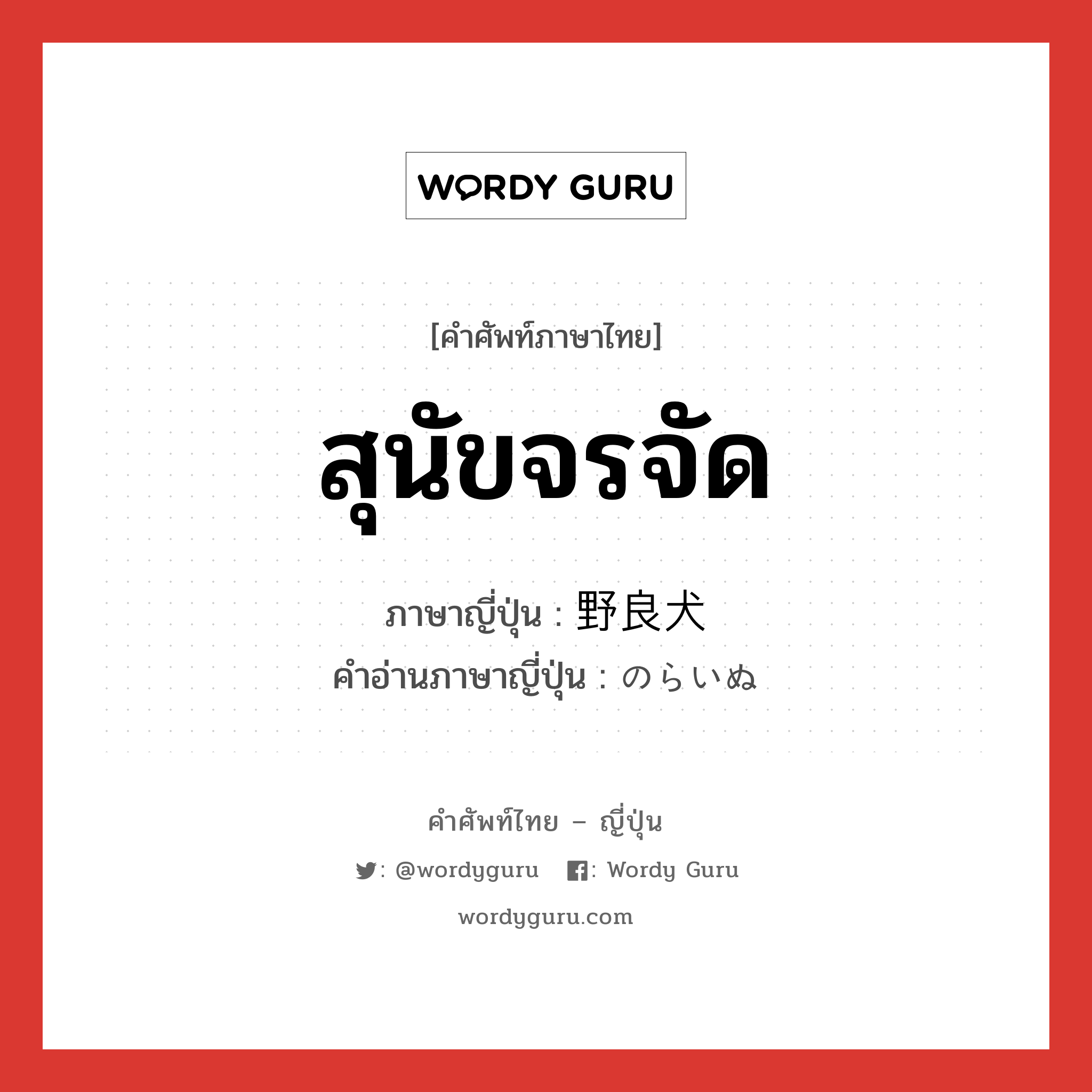 สุนัขจรจัด ภาษาญี่ปุ่นคืออะไร, คำศัพท์ภาษาไทย - ญี่ปุ่น สุนัขจรจัด ภาษาญี่ปุ่น 野良犬 คำอ่านภาษาญี่ปุ่น のらいぬ หมวด n หมวด n