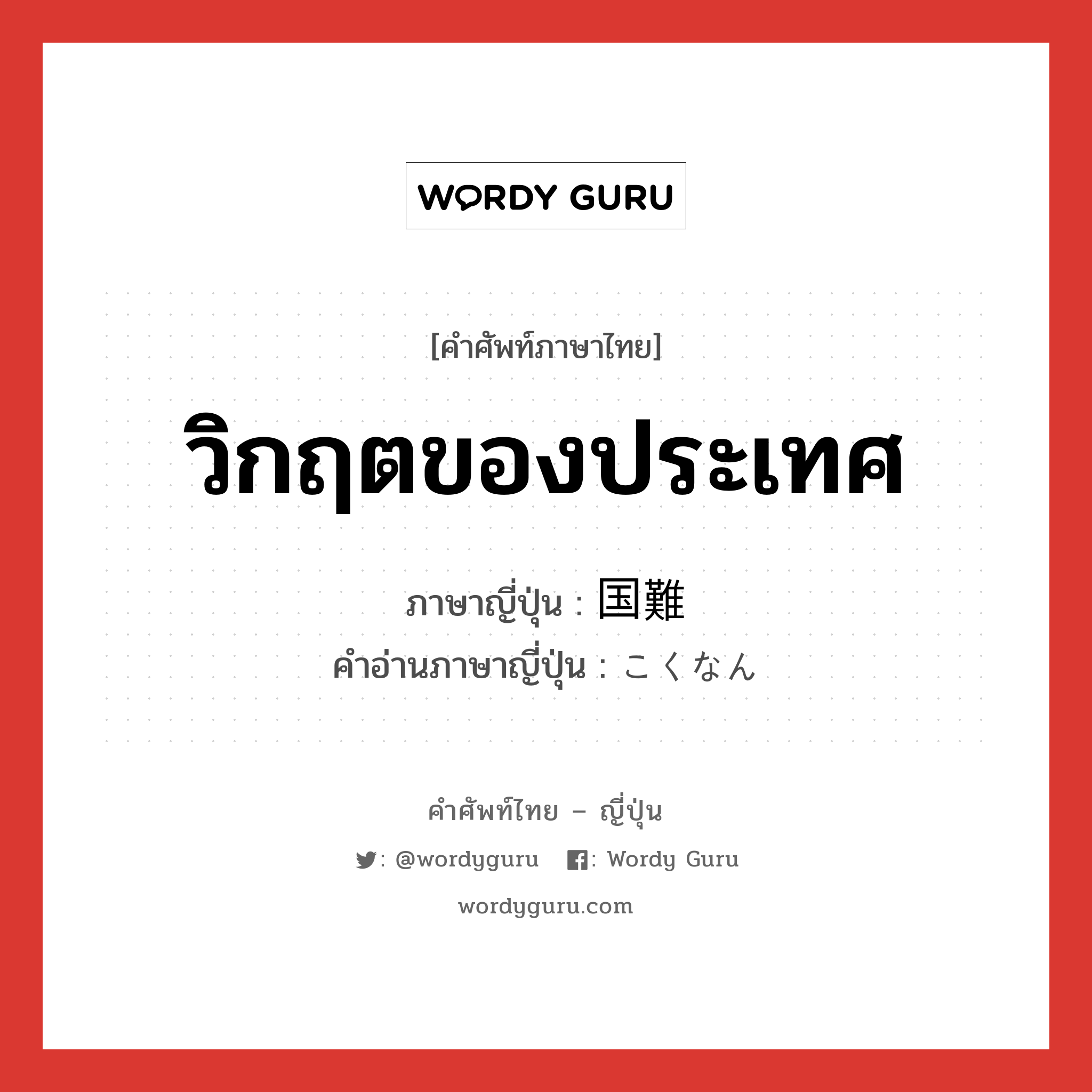 วิกฤตของประเทศ ภาษาญี่ปุ่นคืออะไร, คำศัพท์ภาษาไทย - ญี่ปุ่น วิกฤตของประเทศ ภาษาญี่ปุ่น 国難 คำอ่านภาษาญี่ปุ่น こくなん หมวด n หมวด n