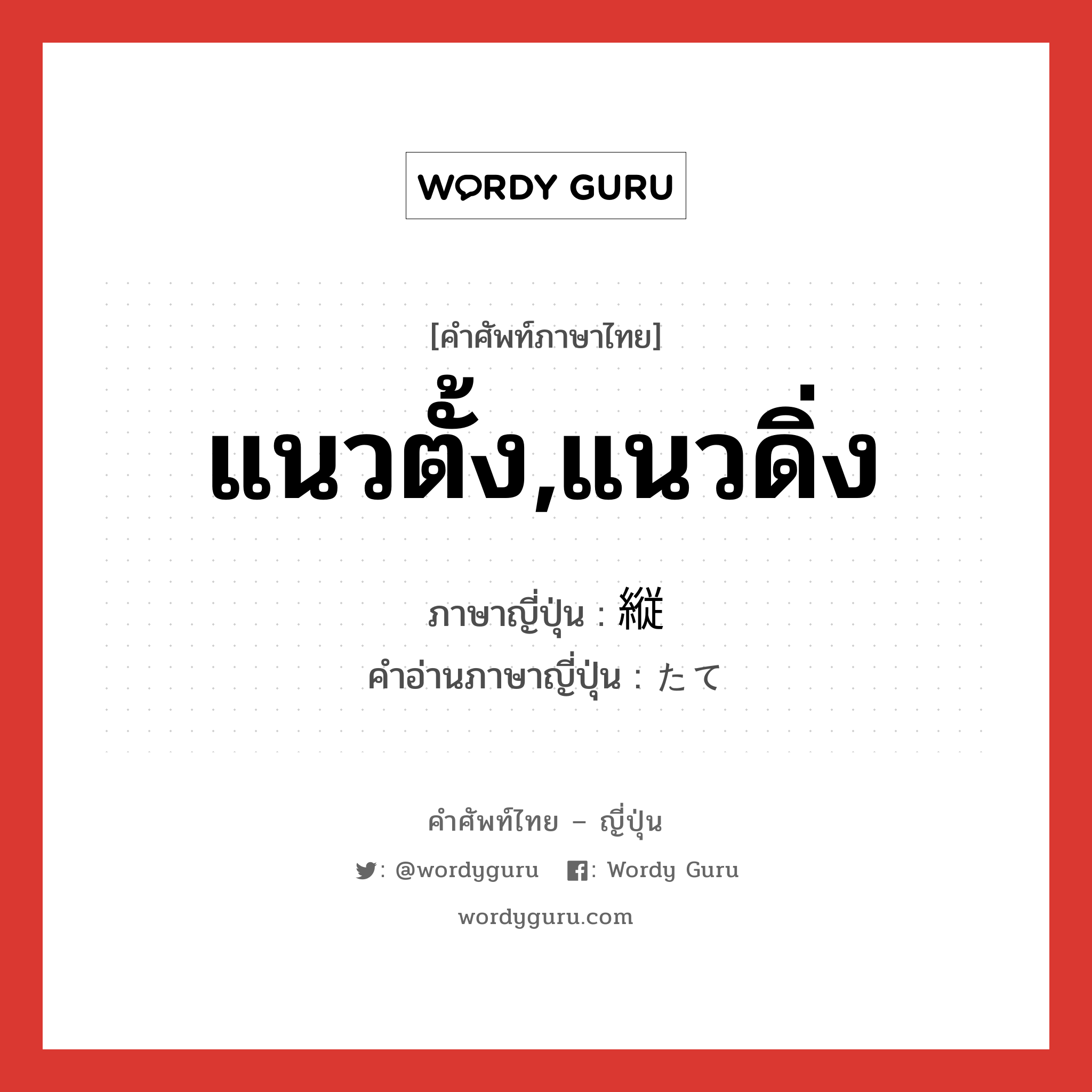 แนวตั้ง,แนวดิ่ง ภาษาญี่ปุ่นคืออะไร, คำศัพท์ภาษาไทย - ญี่ปุ่น แนวตั้ง,แนวดิ่ง ภาษาญี่ปุ่น 縦 คำอ่านภาษาญี่ปุ่น たて หมวด n หมวด n