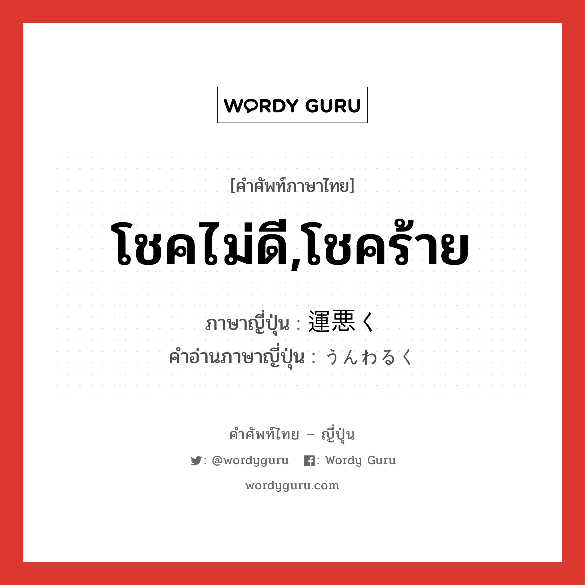 โชคไม่ดี,โชคร้าย ภาษาญี่ปุ่นคืออะไร, คำศัพท์ภาษาไทย - ญี่ปุ่น โชคไม่ดี,โชคร้าย ภาษาญี่ปุ่น 運悪く คำอ่านภาษาญี่ปุ่น うんわるく หมวด adv หมวด adv