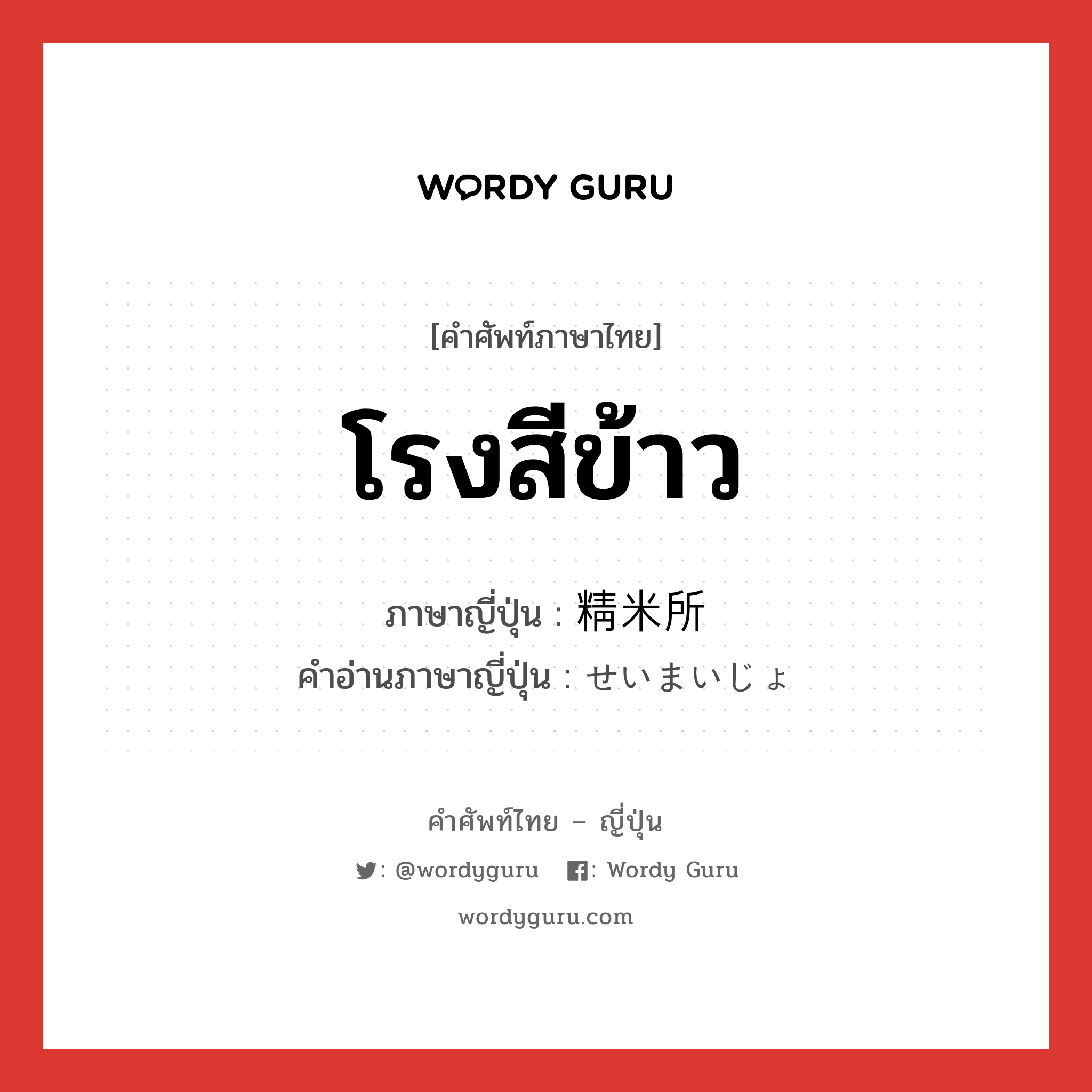 โรงสีข้าว ภาษาญี่ปุ่นคืออะไร, คำศัพท์ภาษาไทย - ญี่ปุ่น โรงสีข้าว ภาษาญี่ปุ่น 精米所 คำอ่านภาษาญี่ปุ่น せいまいじょ หมวด n หมวด n