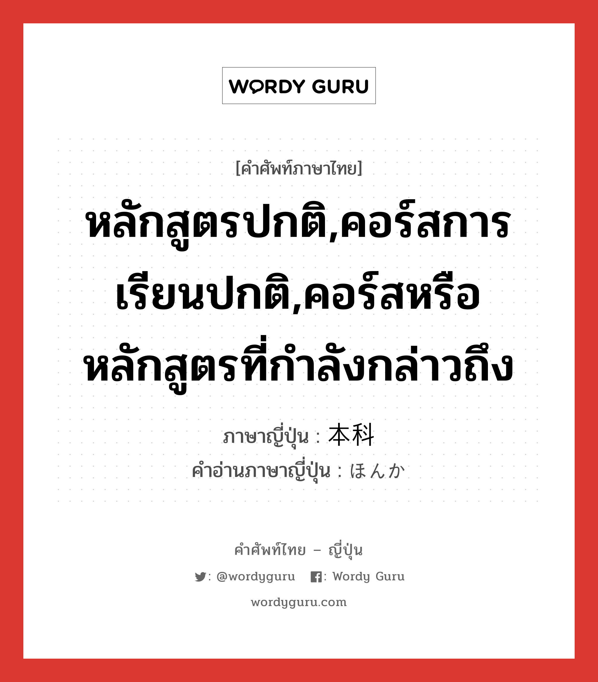 หลักสูตรปกติ,คอร์สการเรียนปกติ,คอร์สหรือหลักสูตรที่กำลังกล่าวถึง ภาษาญี่ปุ่นคืออะไร, คำศัพท์ภาษาไทย - ญี่ปุ่น หลักสูตรปกติ,คอร์สการเรียนปกติ,คอร์สหรือหลักสูตรที่กำลังกล่าวถึง ภาษาญี่ปุ่น 本科 คำอ่านภาษาญี่ปุ่น ほんか หมวด n หมวด n