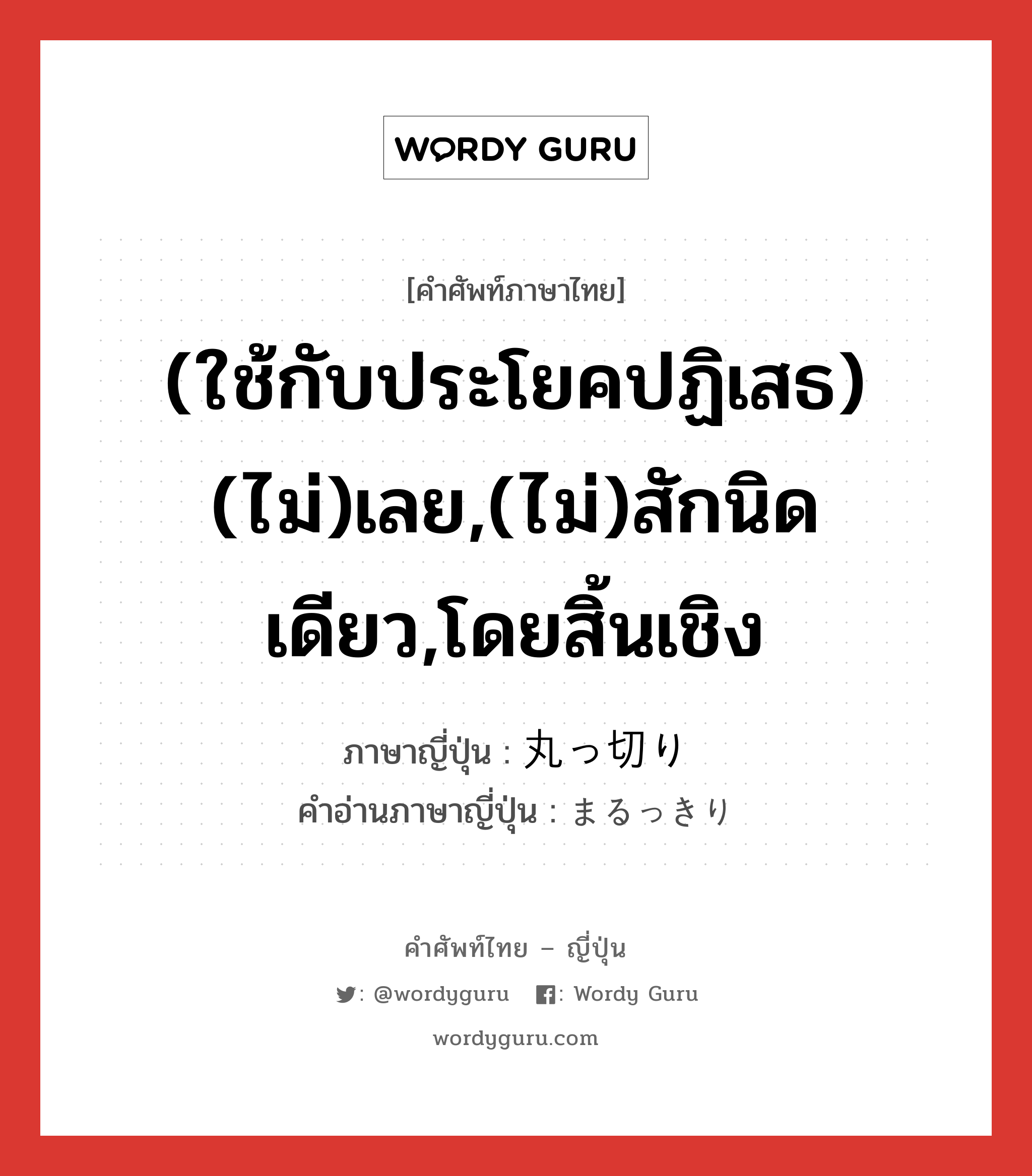 (ใช้กับประโยคปฏิเสธ) (ไม่)เลย,(ไม่)สักนิดเดียว,โดยสิ้นเชิง ภาษาญี่ปุ่นคืออะไร, คำศัพท์ภาษาไทย - ญี่ปุ่น (ใช้กับประโยคปฏิเสธ) (ไม่)เลย,(ไม่)สักนิดเดียว,โดยสิ้นเชิง ภาษาญี่ปุ่น 丸っ切り คำอ่านภาษาญี่ปุ่น まるっきり หมวด adv หมวด adv