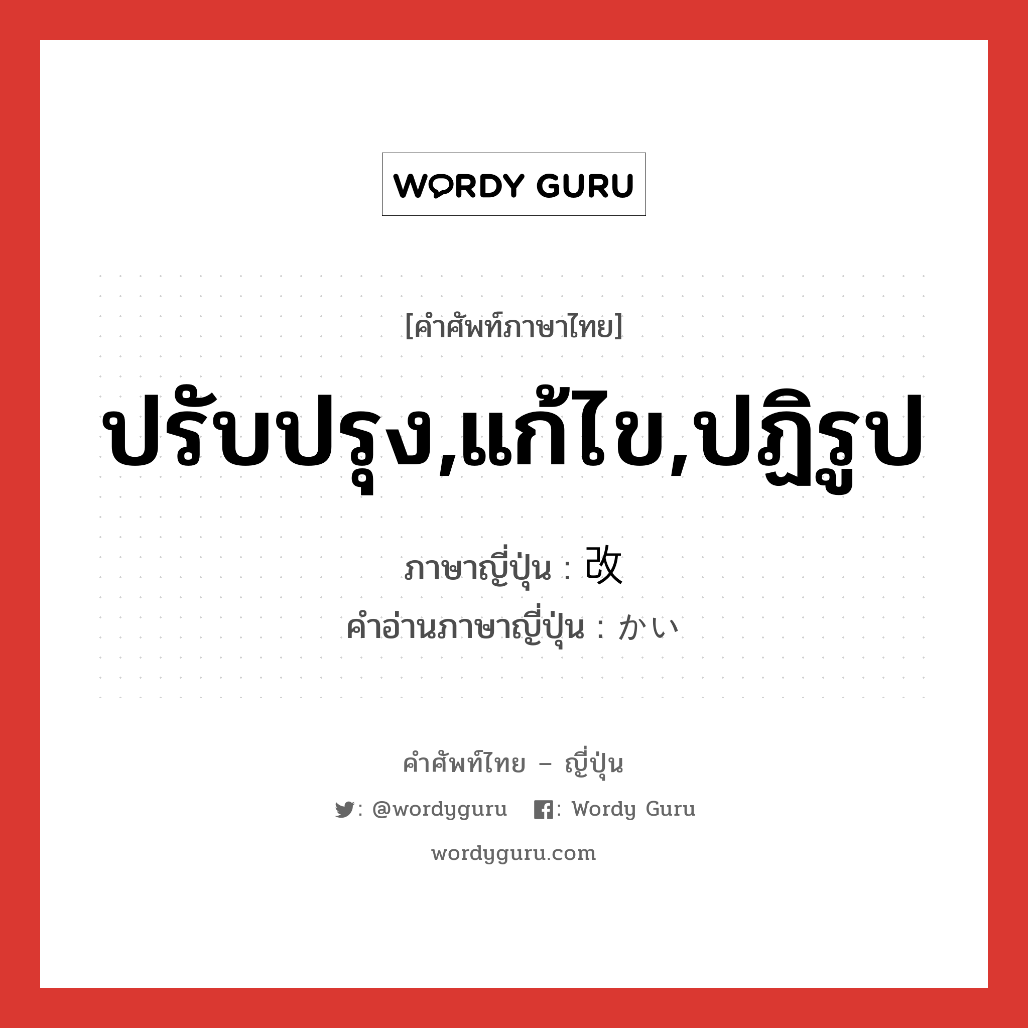 ปรับปรุง,แก้ไข,ปฏิรูป ภาษาญี่ปุ่นคืออะไร, คำศัพท์ภาษาไทย - ญี่ปุ่น ปรับปรุง,แก้ไข,ปฏิรูป ภาษาญี่ปุ่น 改 คำอ่านภาษาญี่ปุ่น かい หมวด n-suf หมวด n-suf