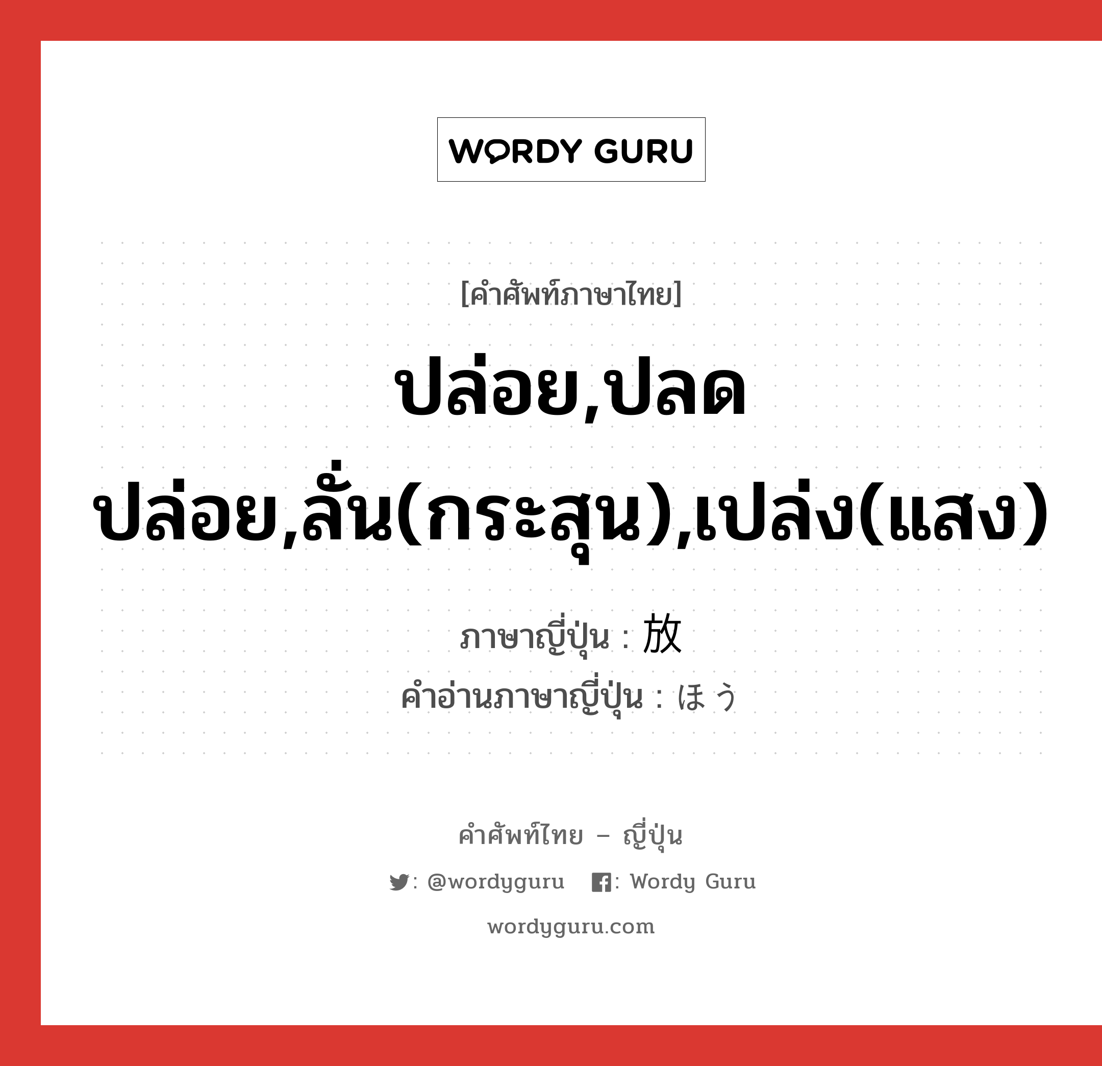 ปล่อย,ปลดปล่อย,ลั่น(กระสุน),เปล่ง(แสง) ภาษาญี่ปุ่นคืออะไร, คำศัพท์ภาษาไทย - ญี่ปุ่น ปล่อย,ปลดปล่อย,ลั่น(กระสุน),เปล่ง(แสง) ภาษาญี่ปุ่น 放 คำอ่านภาษาญี่ปุ่น ほう หมวด n หมวด n