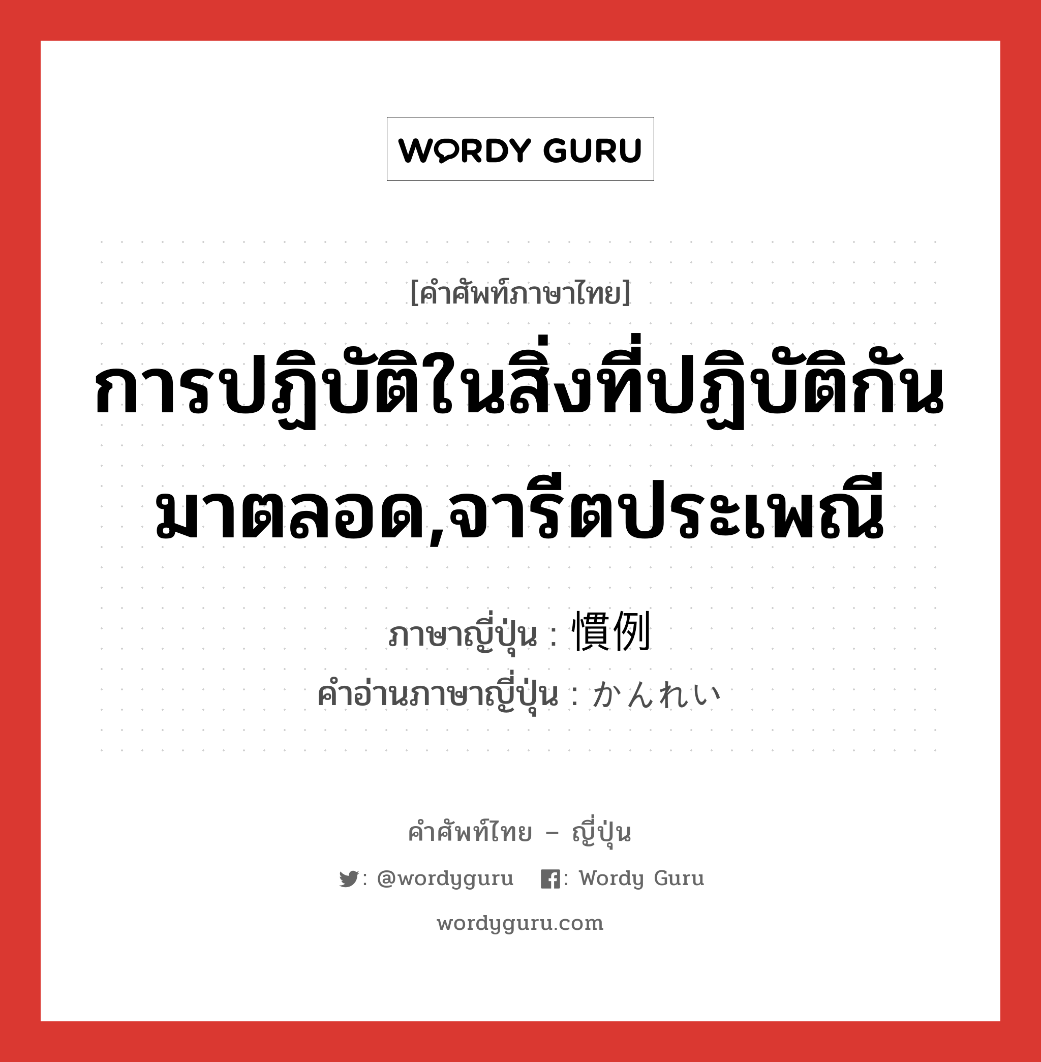 การปฏิบัติในสิ่งที่ปฏิบัติกันมาตลอด,จารีตประเพณี ภาษาญี่ปุ่นคืออะไร, คำศัพท์ภาษาไทย - ญี่ปุ่น การปฏิบัติในสิ่งที่ปฏิบัติกันมาตลอด,จารีตประเพณี ภาษาญี่ปุ่น 慣例 คำอ่านภาษาญี่ปุ่น かんれい หมวด n หมวด n