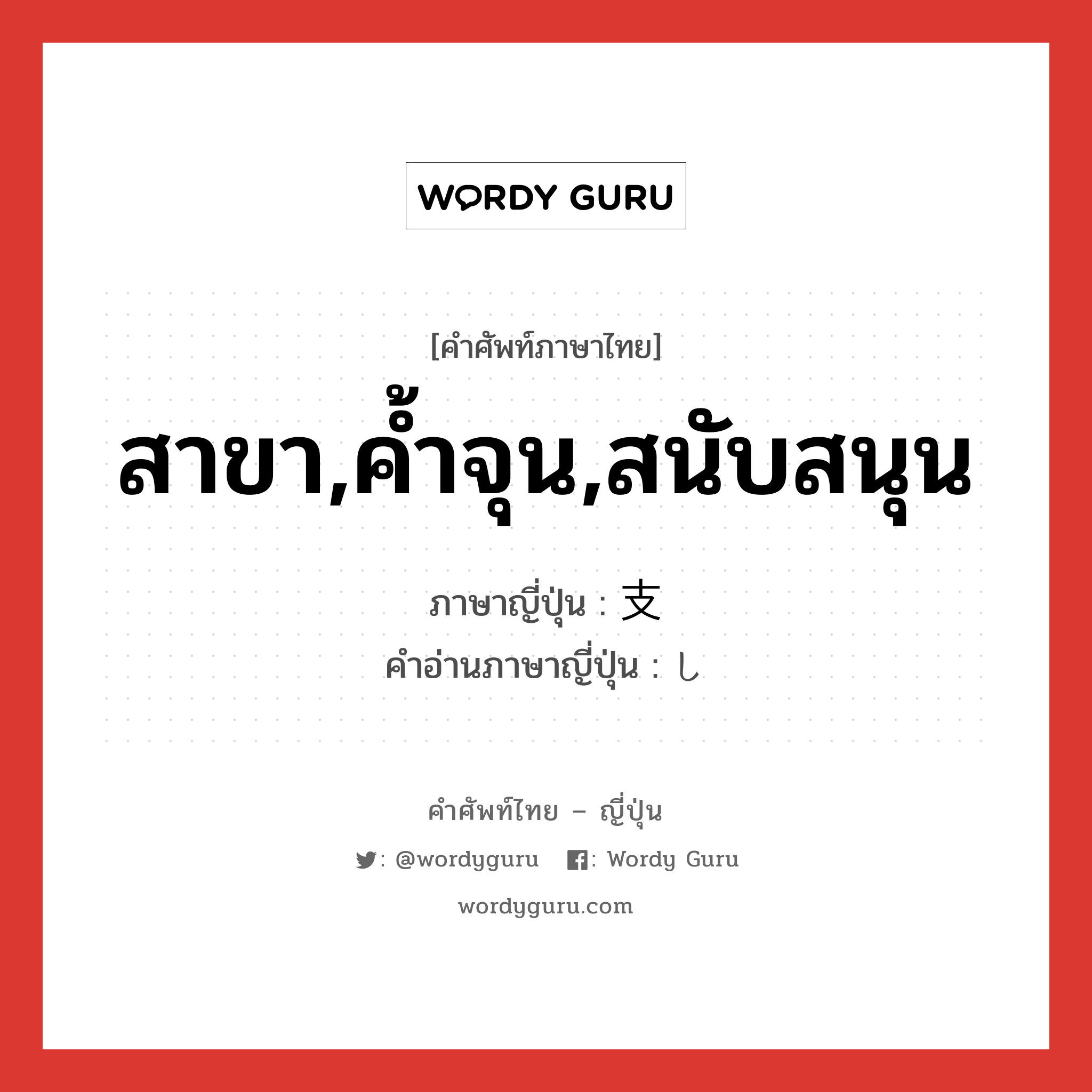 สาขา,ค้ำจุน,สนับสนุน ภาษาญี่ปุ่นคืออะไร, คำศัพท์ภาษาไทย - ญี่ปุ่น สาขา,ค้ำจุน,สนับสนุน ภาษาญี่ปุ่น 支 คำอ่านภาษาญี่ปุ่น し หมวด n หมวด n