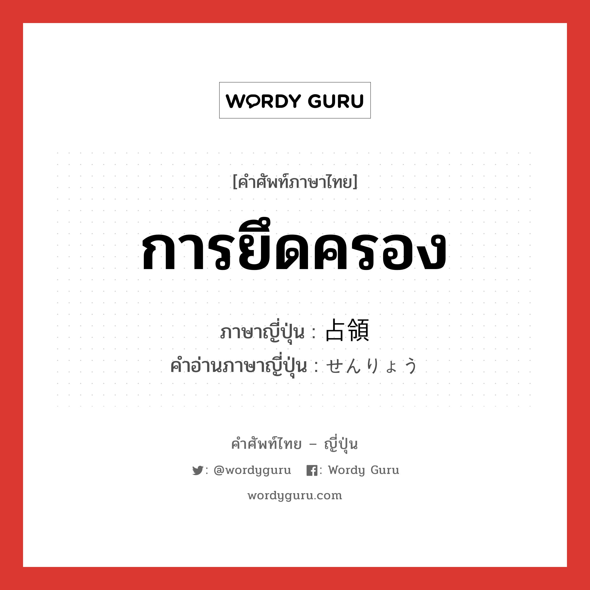 การยึดครอง ภาษาญี่ปุ่นคืออะไร, คำศัพท์ภาษาไทย - ญี่ปุ่น การยึดครอง ภาษาญี่ปุ่น 占領 คำอ่านภาษาญี่ปุ่น せんりょう หมวด n หมวด n