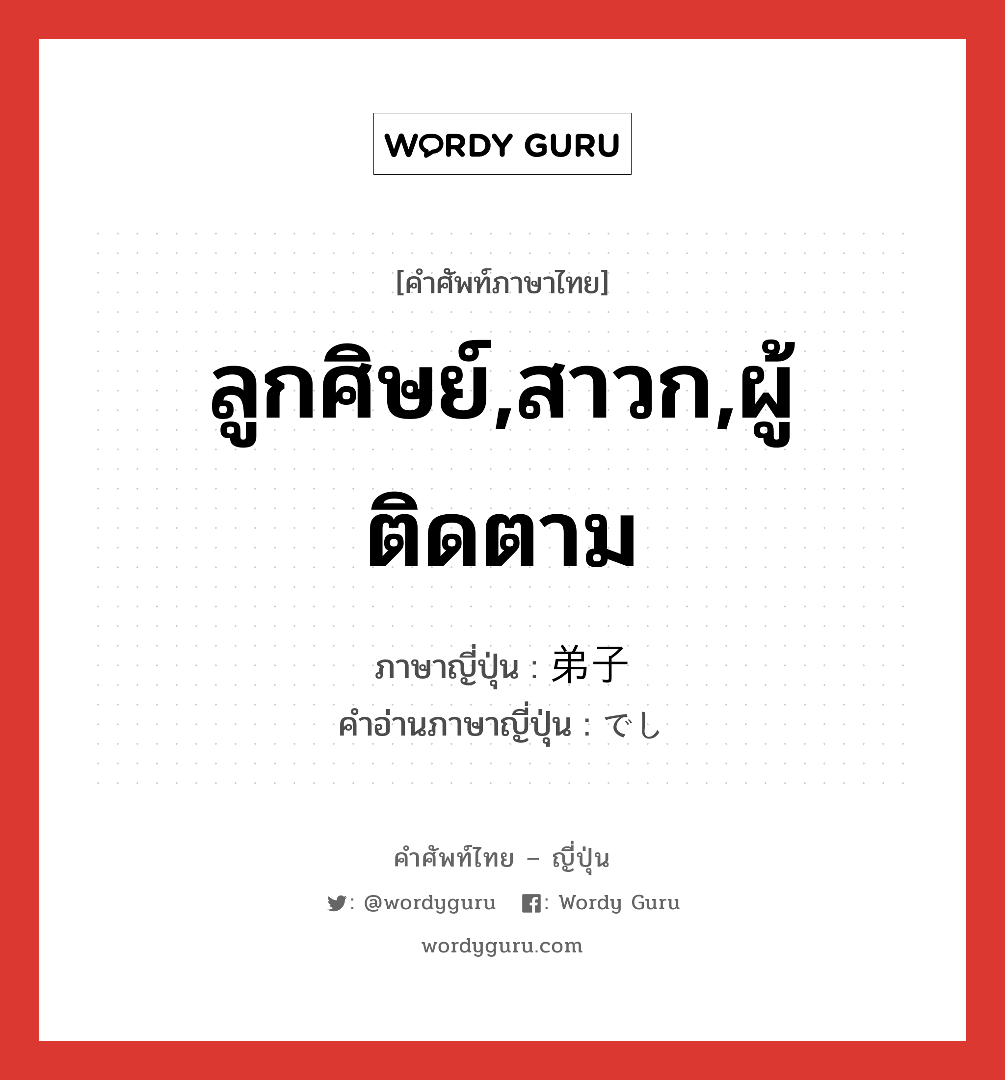 ลูกศิษย์,สาวก,ผู้ติดตาม ภาษาญี่ปุ่นคืออะไร, คำศัพท์ภาษาไทย - ญี่ปุ่น ลูกศิษย์,สาวก,ผู้ติดตาม ภาษาญี่ปุ่น 弟子 คำอ่านภาษาญี่ปุ่น でし หมวด n หมวด n