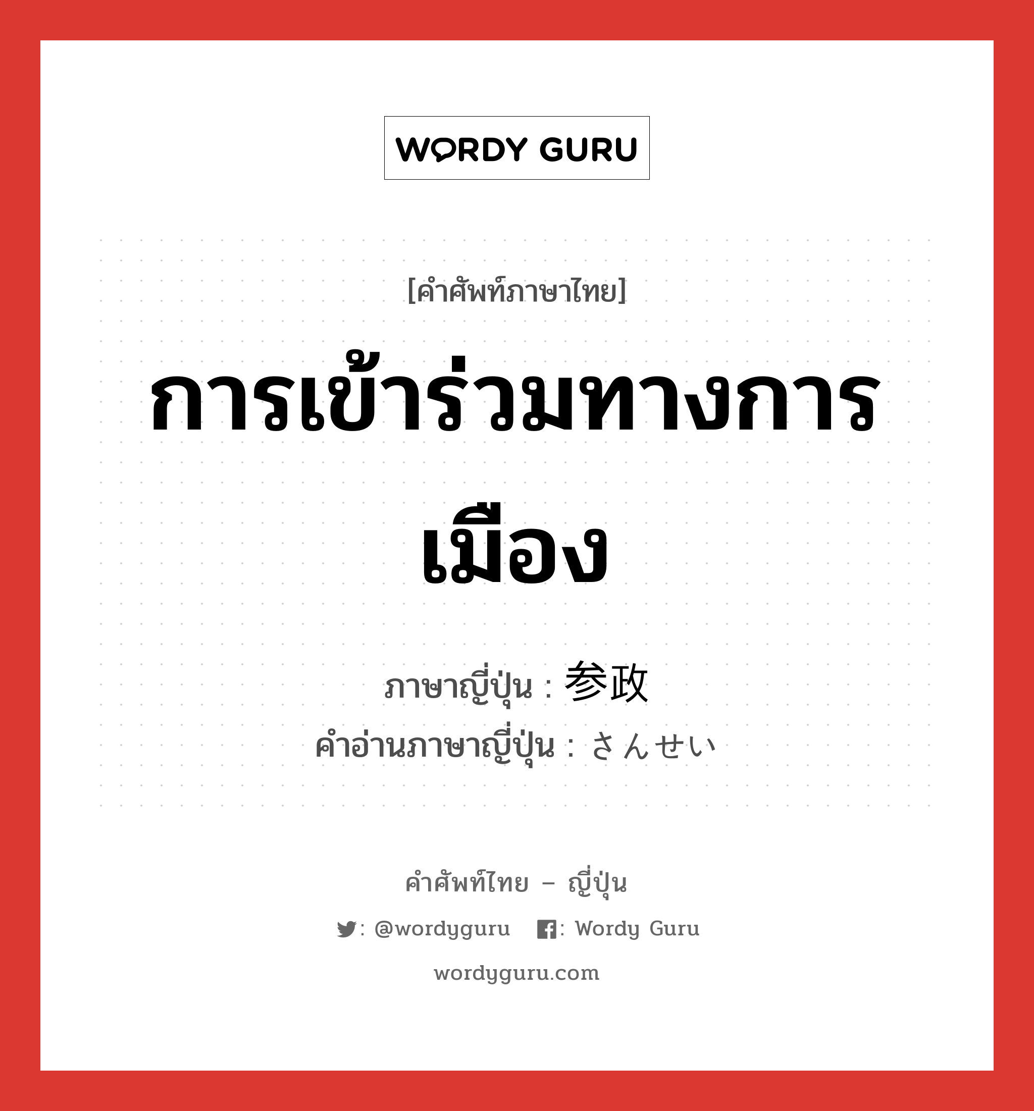 การเข้าร่วมทางการเมือง ภาษาญี่ปุ่นคืออะไร, คำศัพท์ภาษาไทย - ญี่ปุ่น การเข้าร่วมทางการเมือง ภาษาญี่ปุ่น 参政 คำอ่านภาษาญี่ปุ่น さんせい หมวด n หมวด n