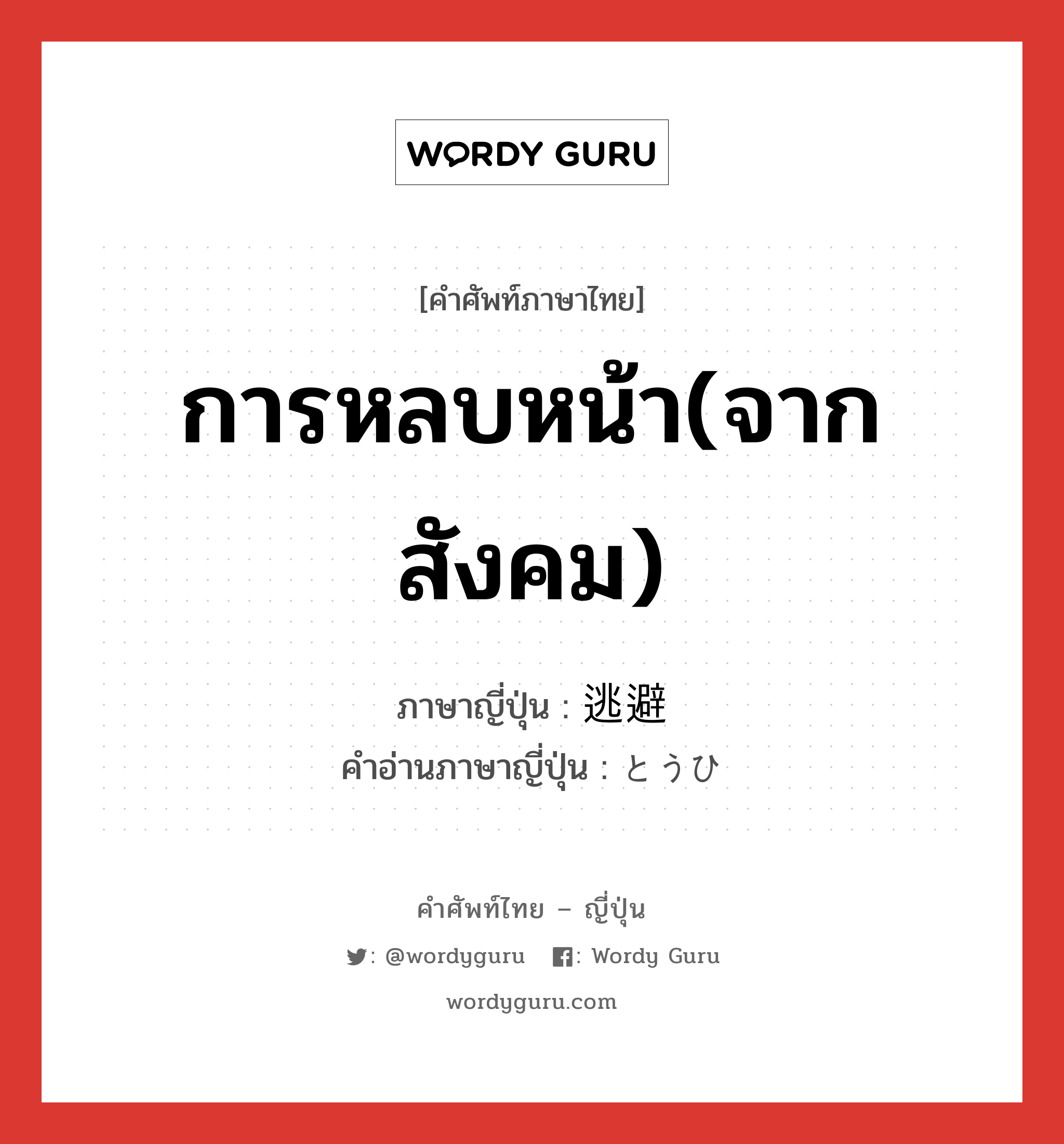 การหลบหน้า(จากสังคม) ภาษาญี่ปุ่นคืออะไร, คำศัพท์ภาษาไทย - ญี่ปุ่น การหลบหน้า(จากสังคม) ภาษาญี่ปุ่น 逃避 คำอ่านภาษาญี่ปุ่น とうひ หมวด n หมวด n